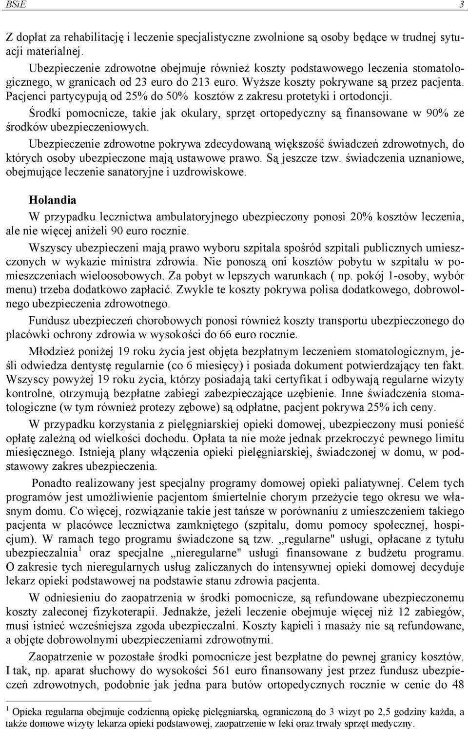 Pacjenci partycypują od 25% do 50% kosztów z zakresu protetyki i ortodoncji. Środki pomocnicze, takie jak okulary, sprzęt ortopedyczny są finansowane w 90% ze środków ubezpieczeniowych.