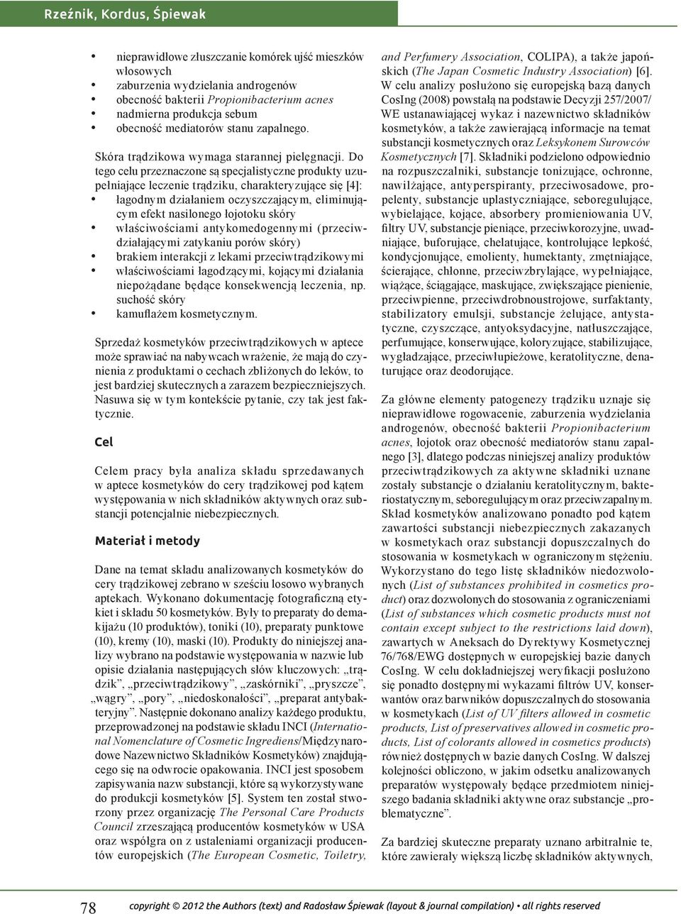 Do tego celu przeznaczone są specjalistyczne produkty uzupełniające leczenie trądziku, charakteryzujące się [4]: łagodnym działaniem oczyszczającym, eliminującym efekt nasilonego łojotoku skóry