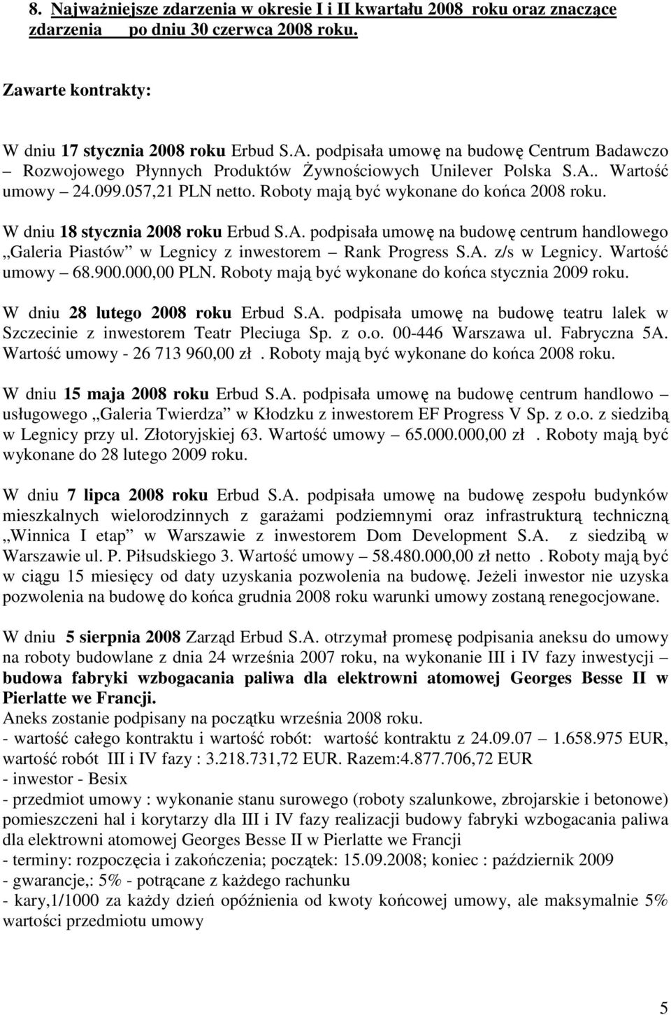Roboty mają być wykonane do końca 2008 roku. W dniu 18 stycznia 2008 roku Erbud podpisała umowę na budowę centrum handlowego Galeria Piastów w Legnicy z inwestorem Rank Progress z/s w Legnicy.