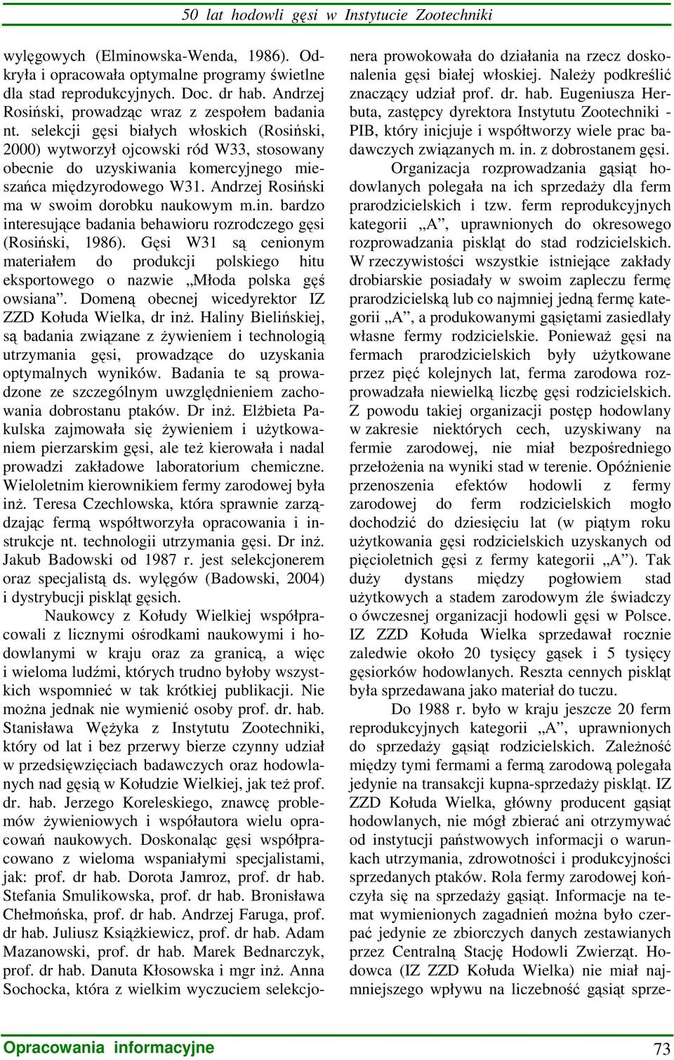 selekcji gęsi białych włoskich (Rosiński, 2000) wytworzył ojcowski ród W33, stosowany obecnie do uzyskiwania komercyjnego mieszańca międzyrodowego W31. Andrzej Rosiński ma w swoim dorobku naukowym m.