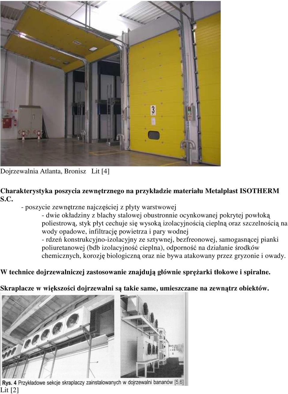- poszycie zewnętrzne najczęściej z płyty warstwowej - dwie okładziny z blachy stalowej obustronnie ocynkowanej pokrytej powłoką poliestrową, styk płyt cechuje się wysoką izolacyjnością cieplną oraz