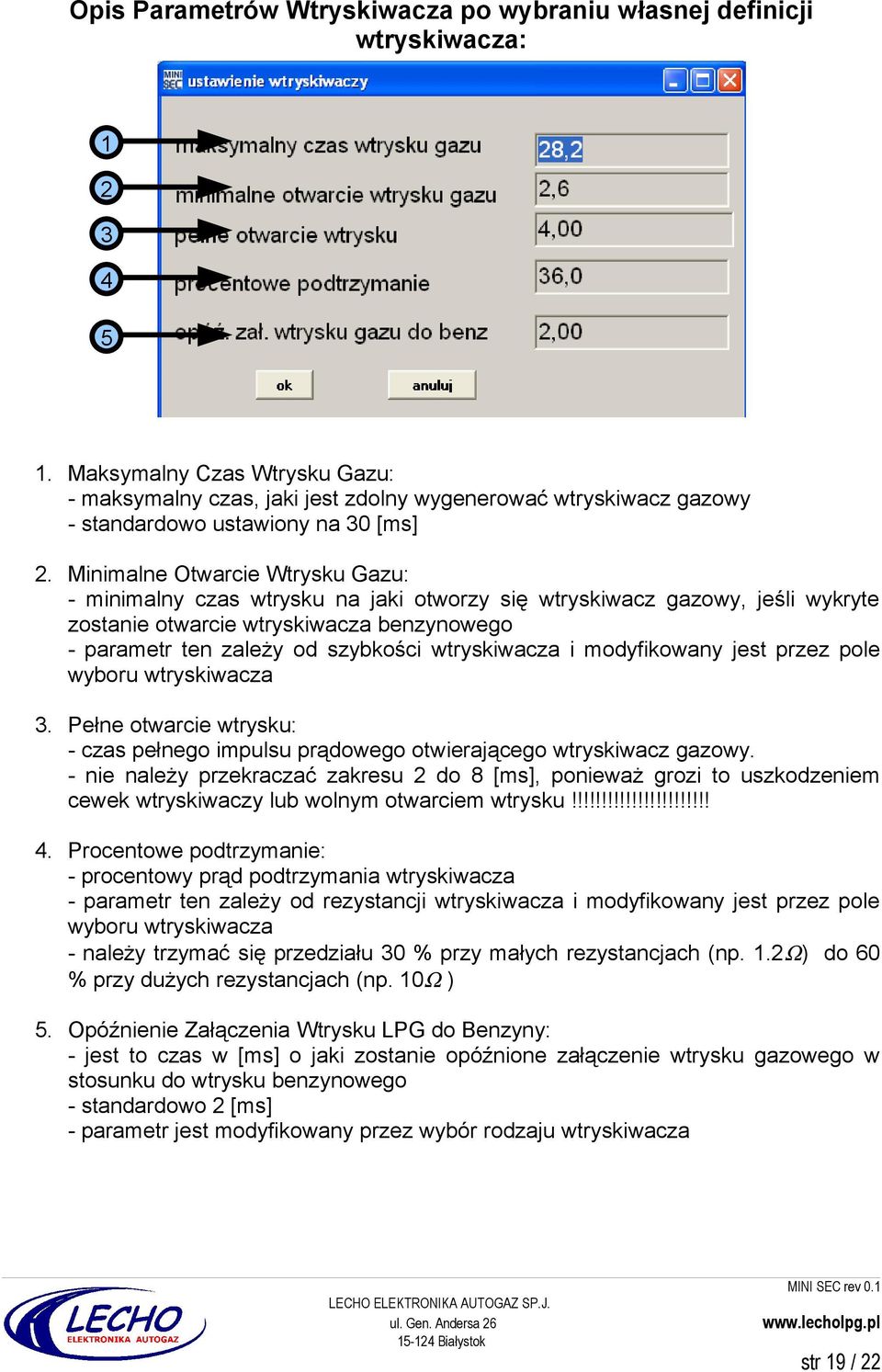 Minimalne Otwarcie Wtrysku Gazu: - minimalny czas wtrysku na jaki otworzy się wtryskiwacz gazowy, jeśli wykryte zostanie otwarcie wtryskiwacza benzynowego - parametr ten zależy od szybkości