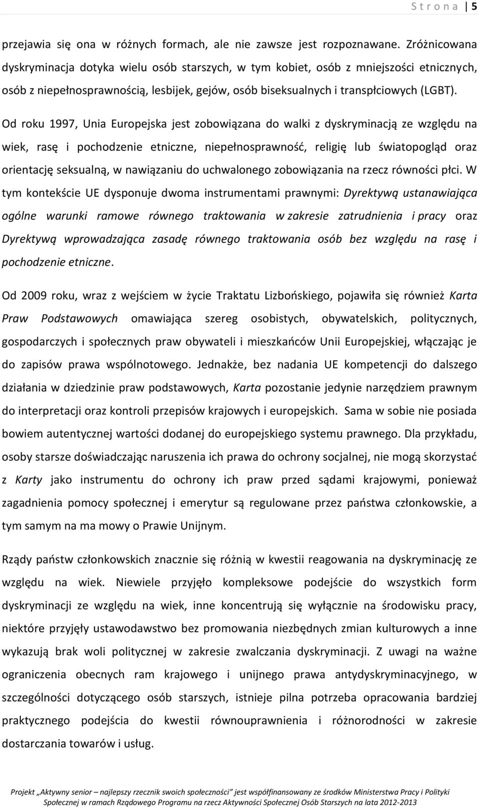 Od roku 1997, Unia Europejska jest zobowiązana do walki z dyskryminacją ze względu na wiek, rasę i pochodzenie etniczne, niepełnosprawność, religię lub światopogląd oraz orientację seksualną, w