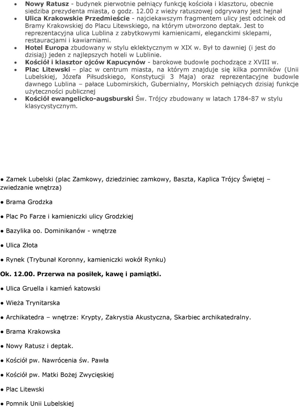 Jest to reprezentacyjna ulica Lublina z zabytkowymi kamienicami, eleganckimi sklepami, restauracjami i kawiarniami. Hotel Europa zbudowany w stylu eklektycznym w XIX w.