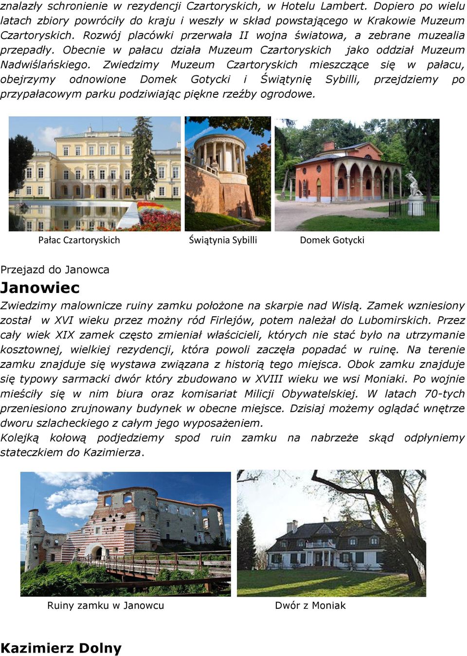 Zwiedzimy Muzeum Czartoryskich mieszczące się w pałacu, obejrzymy odnowione Domek Gotycki i Świątynię Sybilli, przejdziemy po przypałacowym parku podziwiając piękne rzeźby ogrodowe.