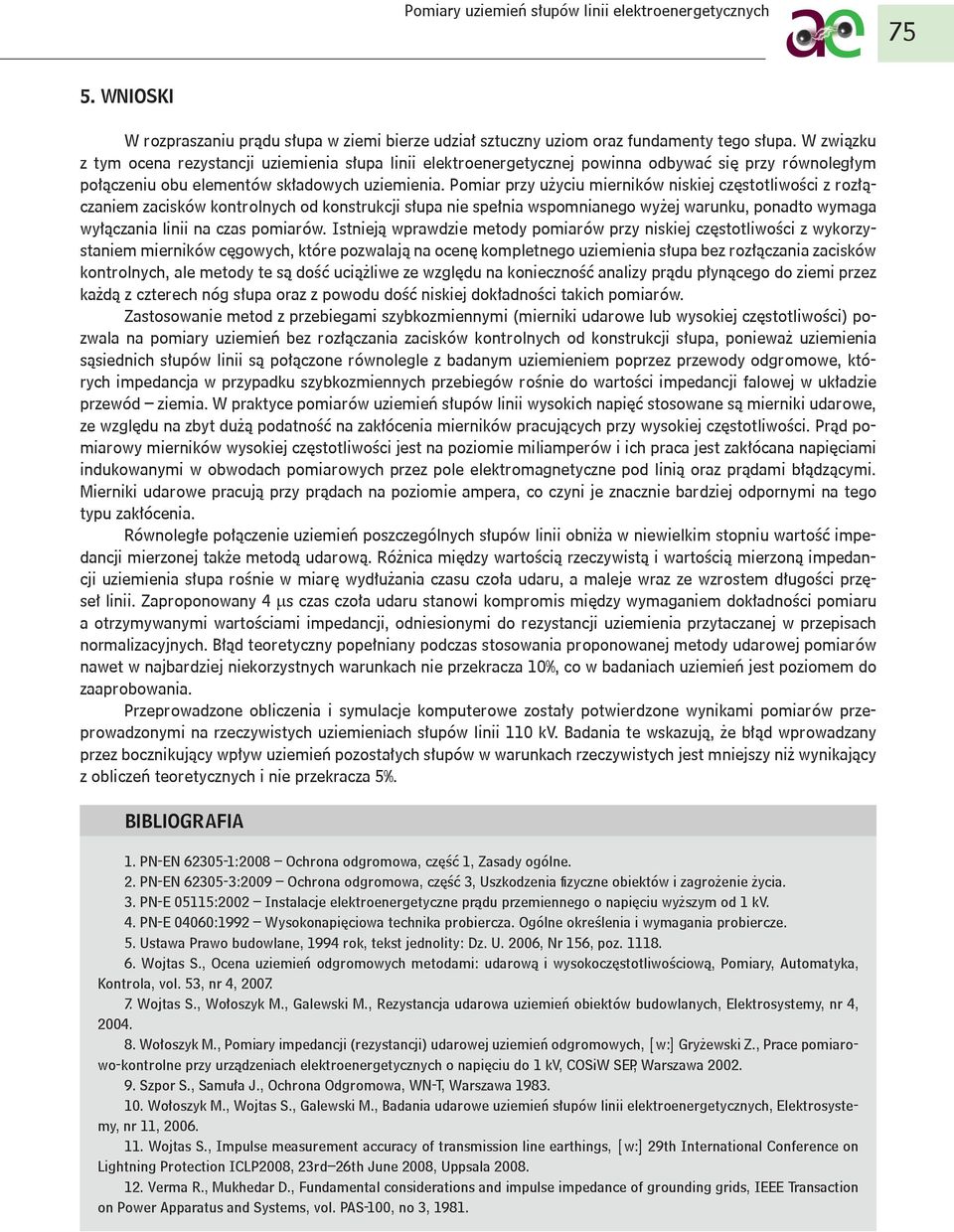 Pomiar przy użyciu mierników niskiej częstotliwości z rozłączaniem zacisków kontrolnych od konstrukcji słupa nie spełnia wspomnianego wyżej warunku, ponadto wymaga wyłączania linii na czas pomiarów.