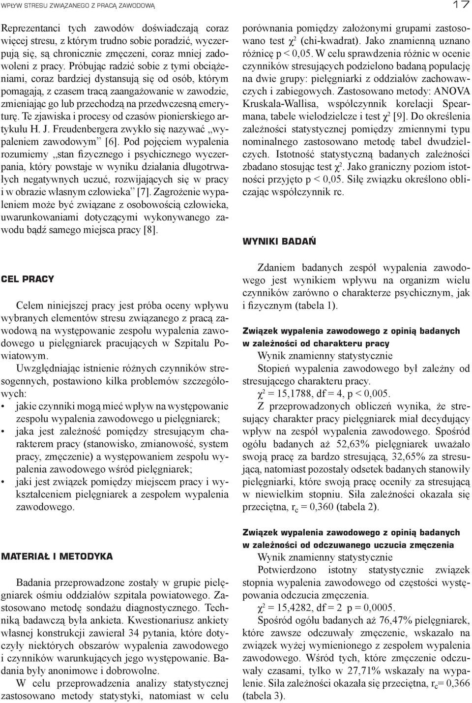Próbując radzić sobie z tymi obciążeniami, coraz bardziej dystansują się od osób, którym pomagają, z czasem tracą zaangażowanie w zawodzie, zmieniając go lub przechodzą na przedwczesną emeryturę.