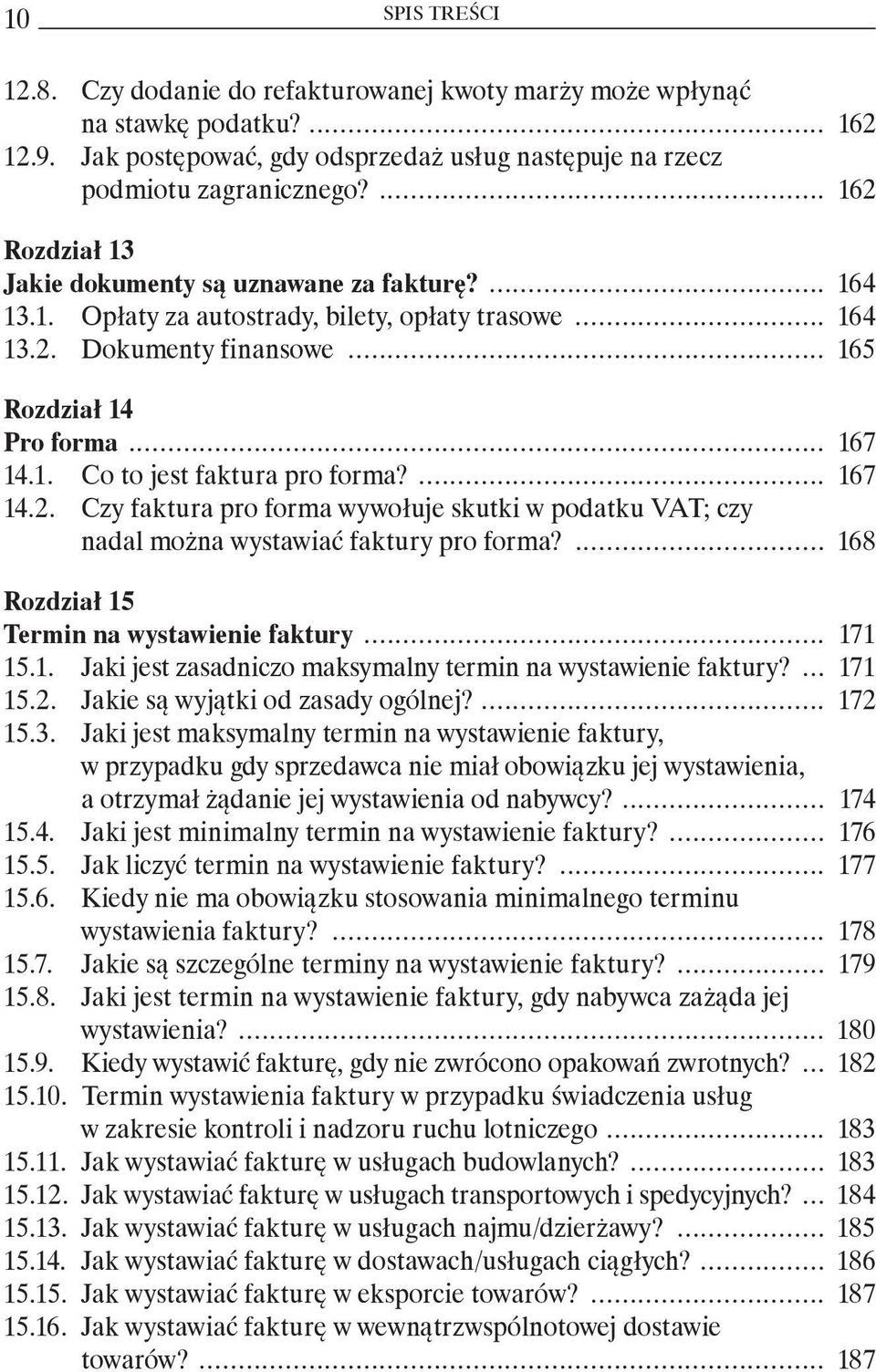... 167 14.2. Czy faktura pro forma wywołuje skutki w podatku VAT; czy nadal można wystawiać faktury pro forma?... 168 Rozdział 15 Termin na wystawienie faktury... 171 15.1. Jaki jest zasadniczo maksymalny termin na wystawienie faktury?