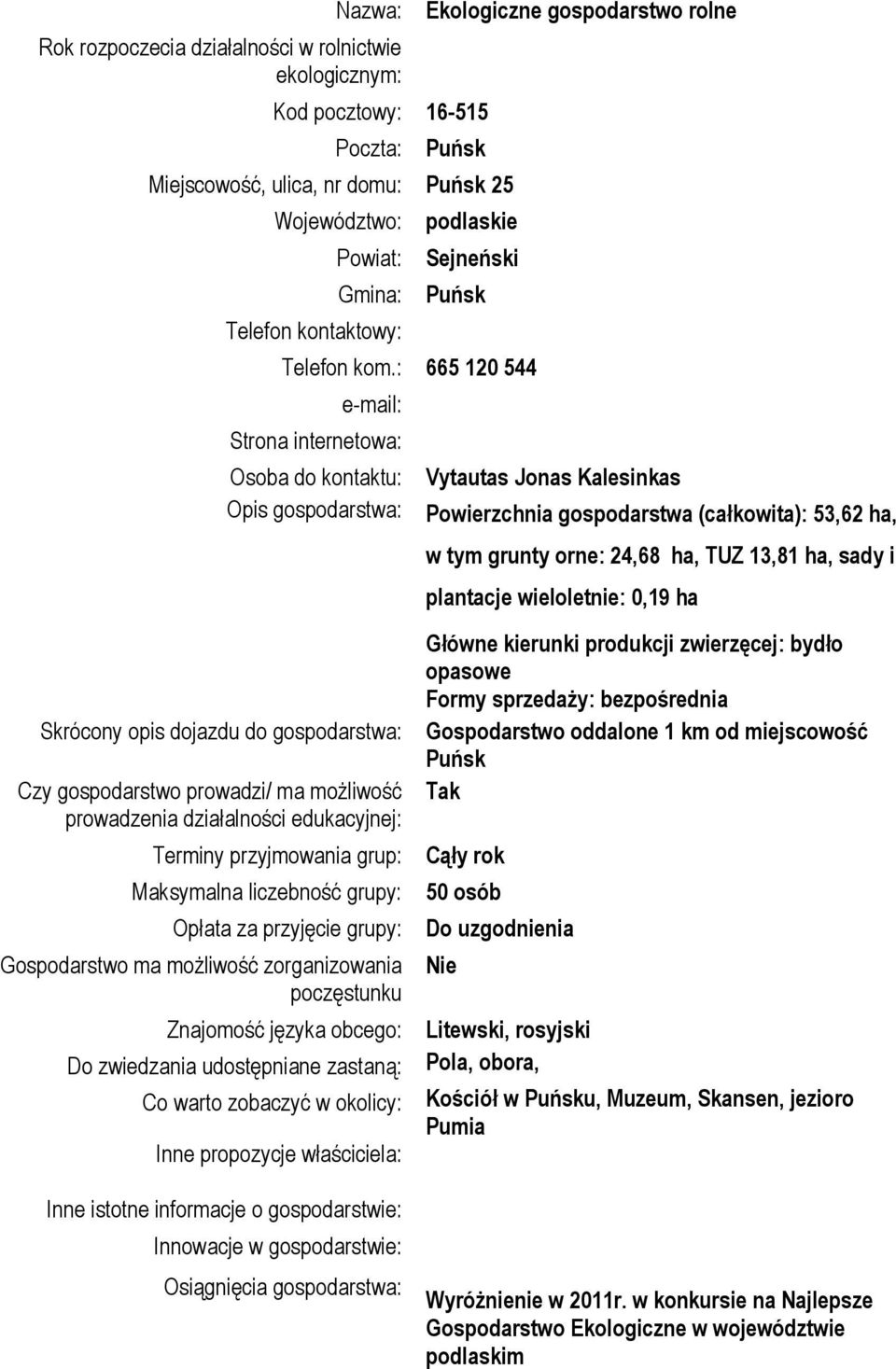 : 665 120 544 e-mail: Strona internetowa: Osoba do kontaktu: Opis gospodarstwa: Skrócony opis dojazdu do gospodarstwa: Czy gospodarstwo prowadzi/ ma możliwość prowadzenia działalności edukacyjnej: