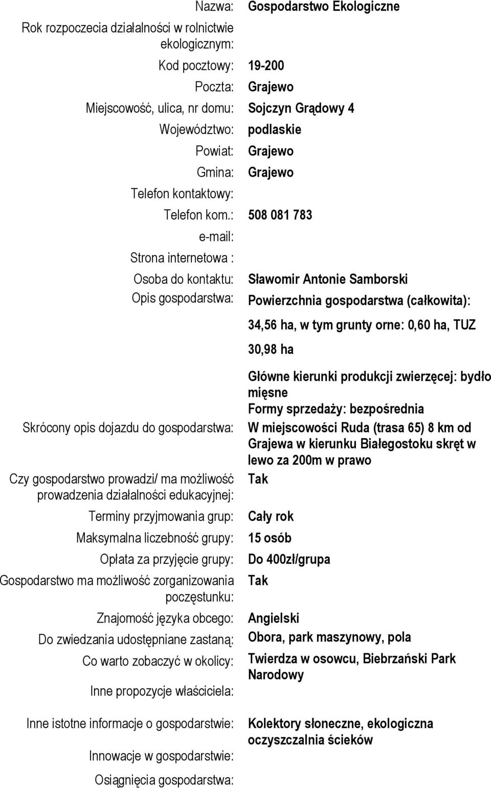 : 508 081 783 e-mail: Strona internetowa : Osoba do kontaktu: Opis gospodarstwa: Skrócony opis dojazdu do gospodarstwa: Czy gospodarstwo prowadzi/ ma możliwość prowadzenia działalności edukacyjnej: