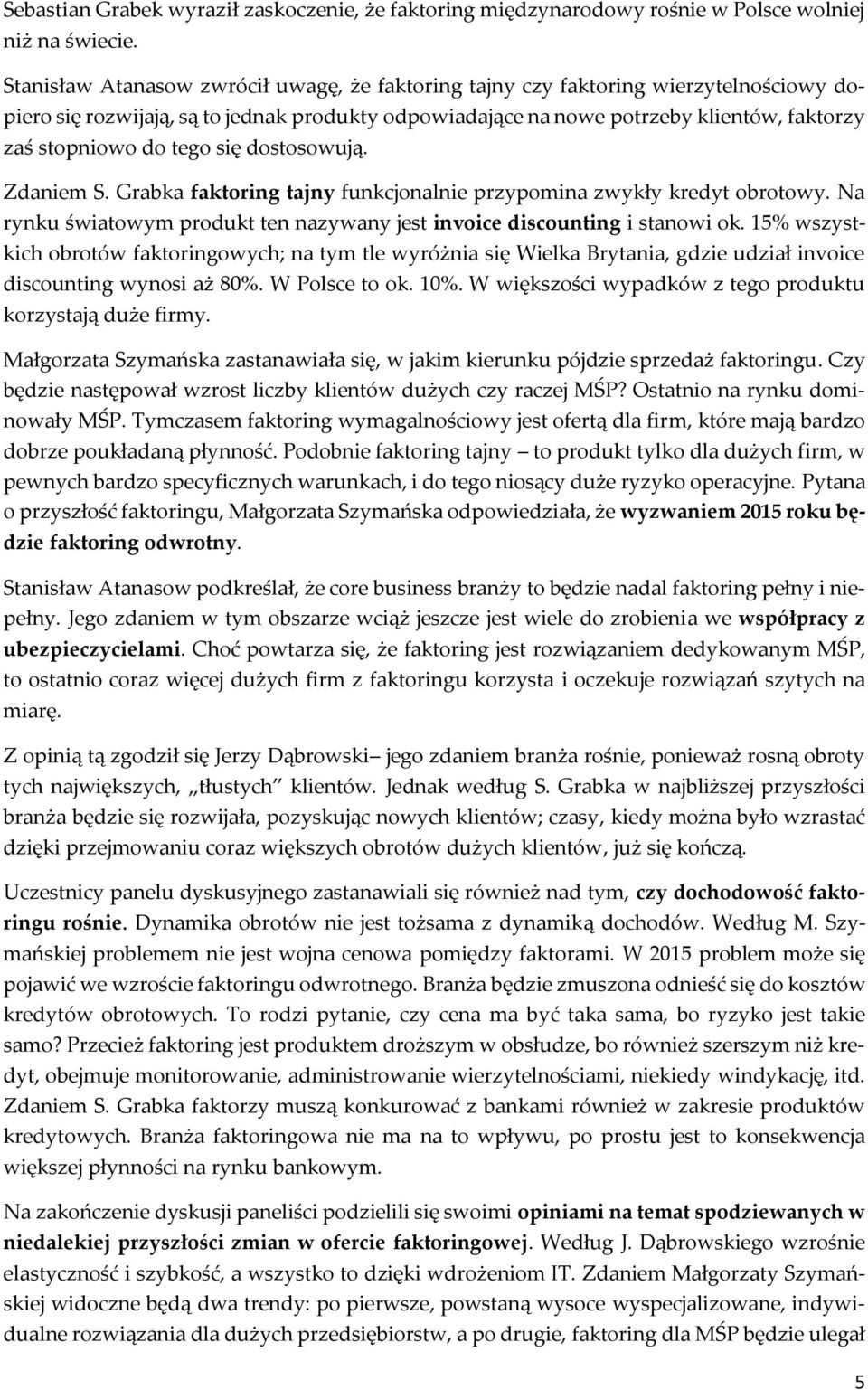 tego się dostosowują. Zdaniem S. Grabka faktoring tajny funkcjonalnie przypomina zwykły kredyt obrotowy. Na rynku światowym produkt ten nazywany jest invoice discounting i stanowi ok.