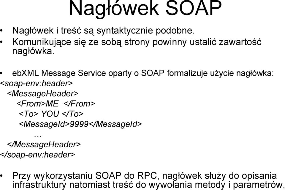 ebxml Message Service oparty o SOAP formalizuje użycie nagłówka: <soap-env:header> <MessageHeader> <From>ME