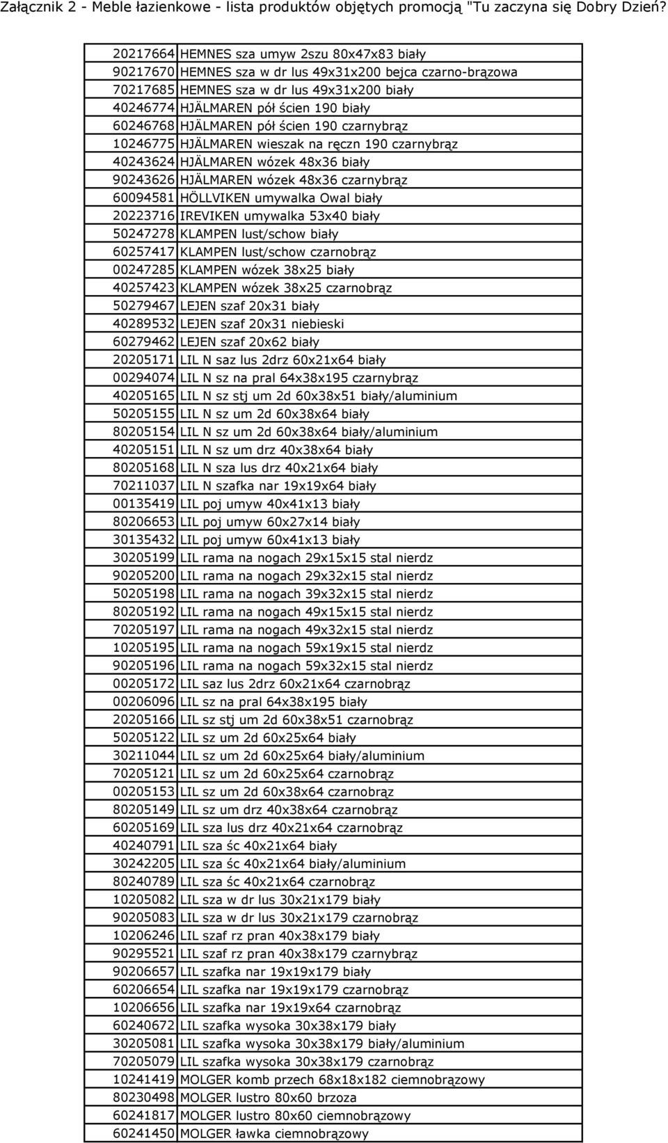 biały 20223716 IREVIKEN umywalka 53x40 biały 50247278 KLAMPEN lust/schow biały 60257417 KLAMPEN lust/schow czarnobrąz 00247285 KLAMPEN wózek 38x25 biały 40257423 KLAMPEN wózek 38x25 czarnobrąz