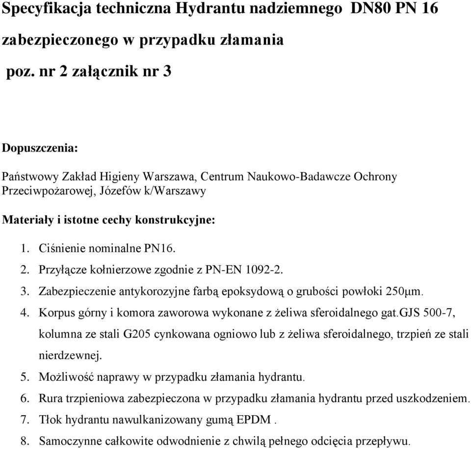 Korpus górny i komora zaworowa wykonane z żeliwa sferoidalnego gat.gjs 500-7, kolumna ze stali G205 cynkowana ogniowo lub z żeliwa sferoidalnego, trzpień ze stali nierdzewnej. 5. Możliwość naprawy w przypadku złamania hydrantu.