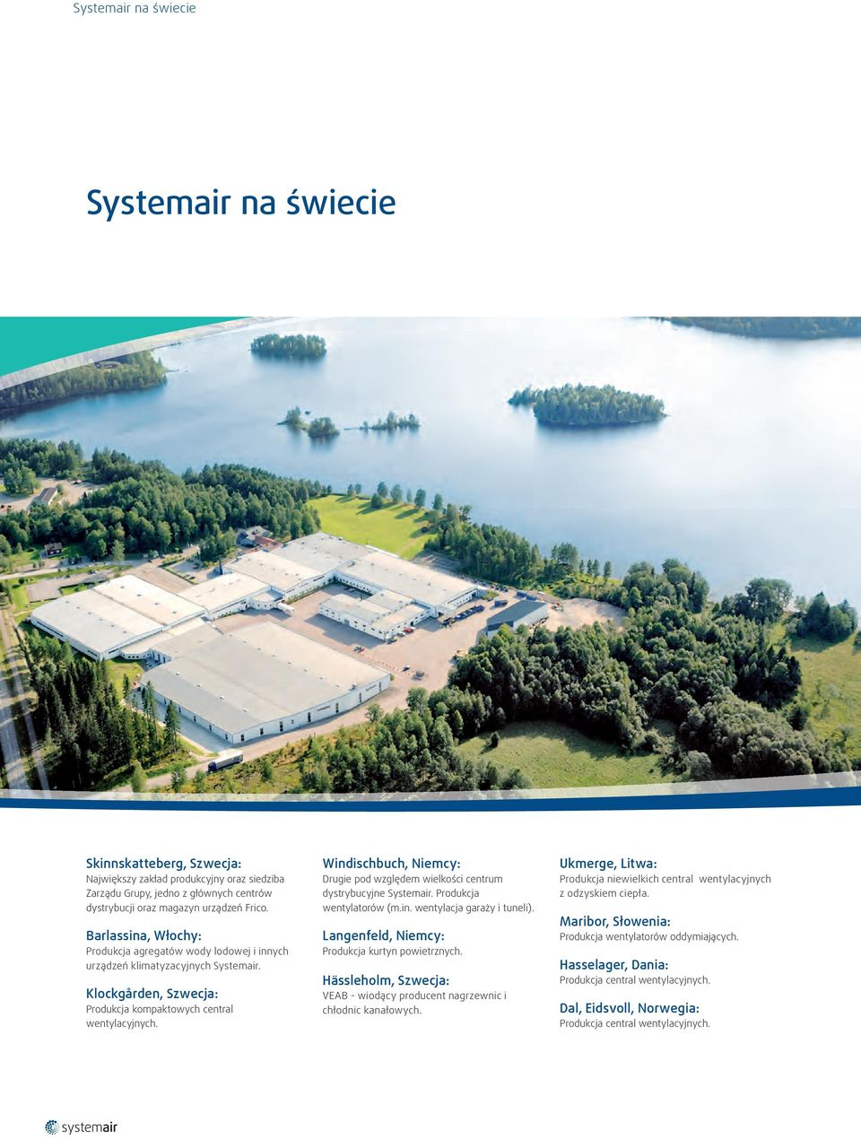 Windischbuch, Niemcy: Drugie pod względem wielkości centrum dystrybucyjne Systemair. Produkcja wentylatorów (m.in. wentylacja garaży i tuneli). Langenfeld, Niemcy: Produkcja kurtyn powietrznych.