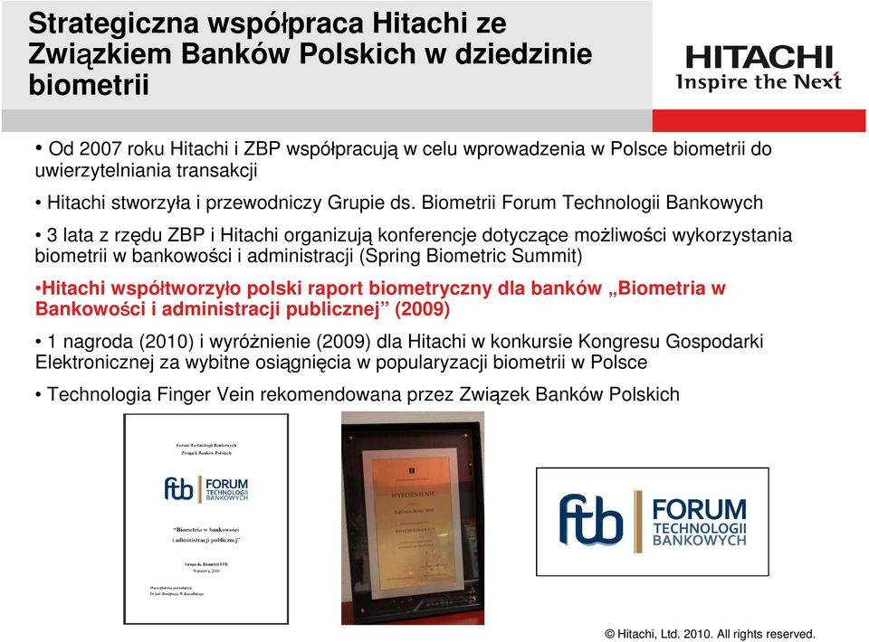 Biometrii Forum Technologii Bankowych 3 lata z rzędu ZBP i Hitachi organizują konferencje dotyczące możliwości wykorzystania biometrii w bankowości i administracji (Spring Biometric Summit) Hitachi