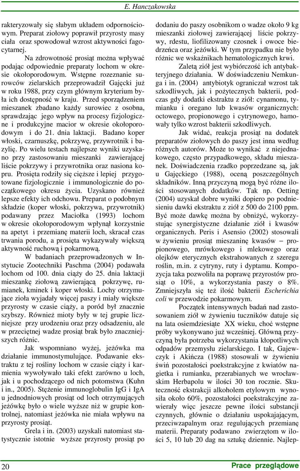 Wstępne rozeznanie surowców zielarskich przeprowadził Gajęcki juŝ w roku 1988, przy czym głównym kryterium była ich dostępność w kraju.