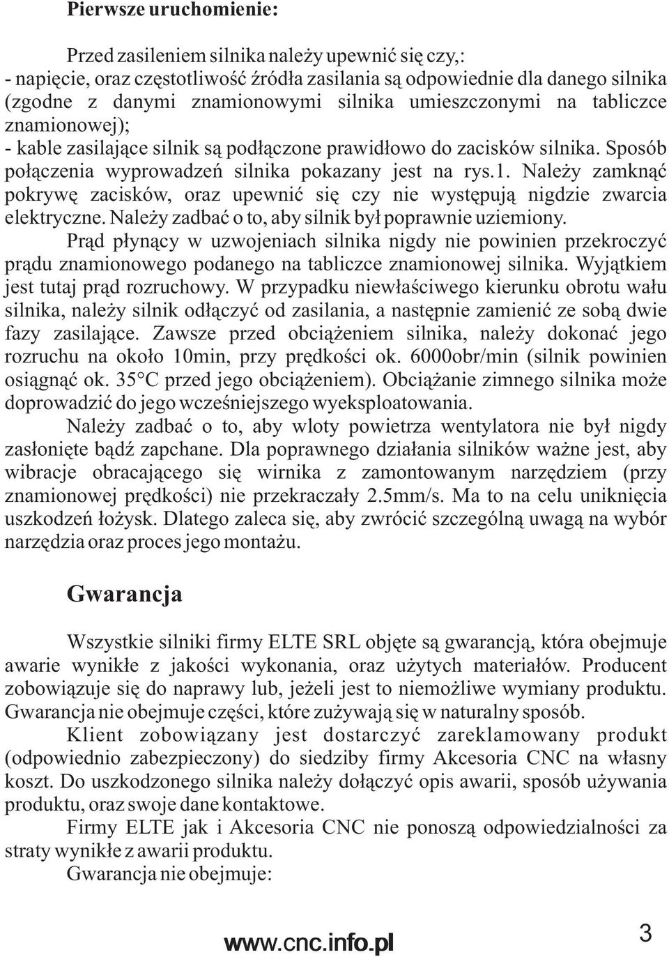 Nale y zamkn¹æ pokrywê zacisków, oraz upewniæ siê czy nie wystêpuj¹ nigdzie zwarcia elektryczne. Nale y zadbaæ o to, aby silnik by³ poprawnie uziemiony.