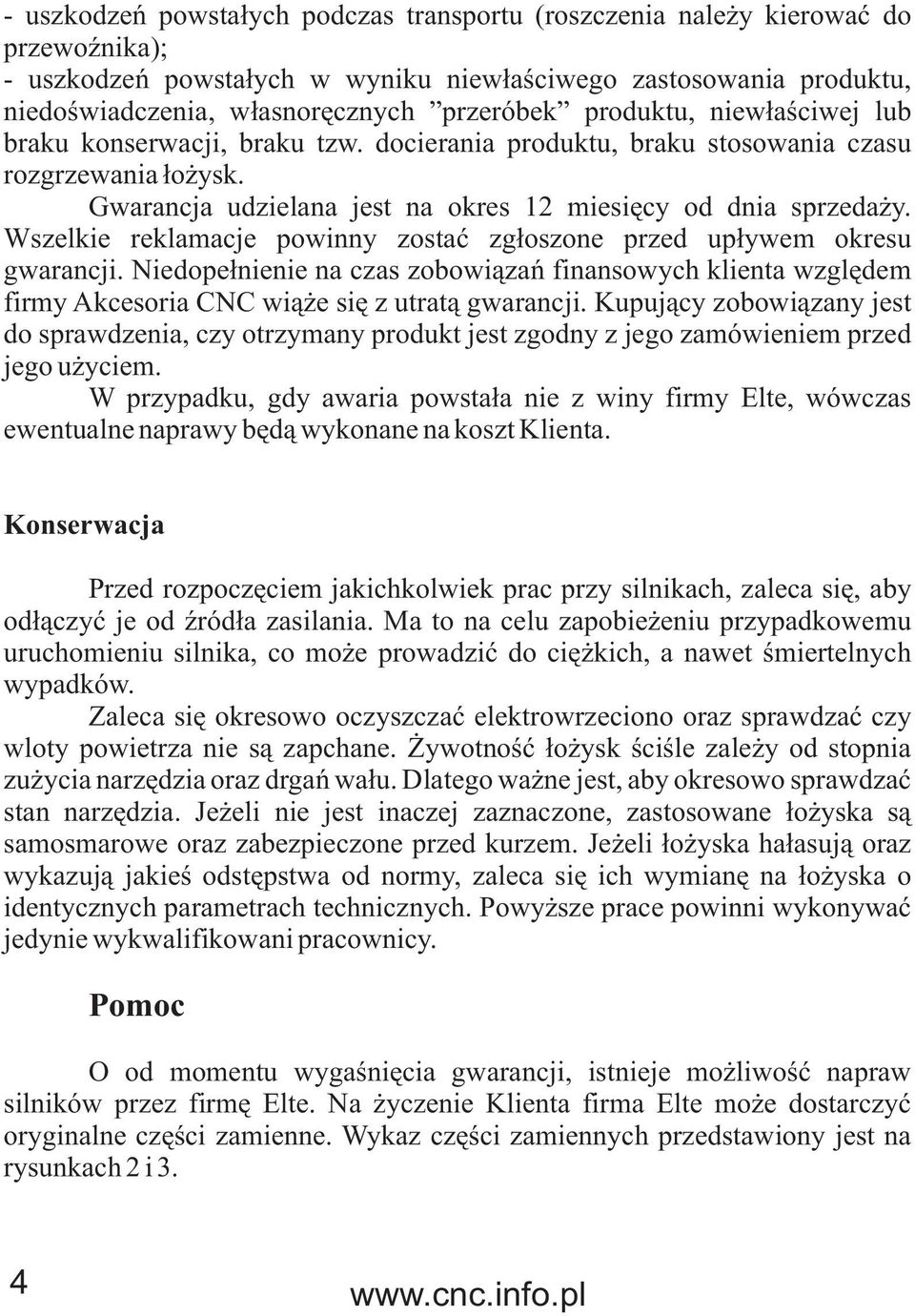 Wszelkie reklamacje powinny zostaæ zg³oszone przed up³ywem okresu gwarancji. Niedope³nienie na czas zobowi¹zañ finansowych klienta wzglêdem firmy Akcesoria CNC wi¹ e siê z utrat¹ gwarancji.