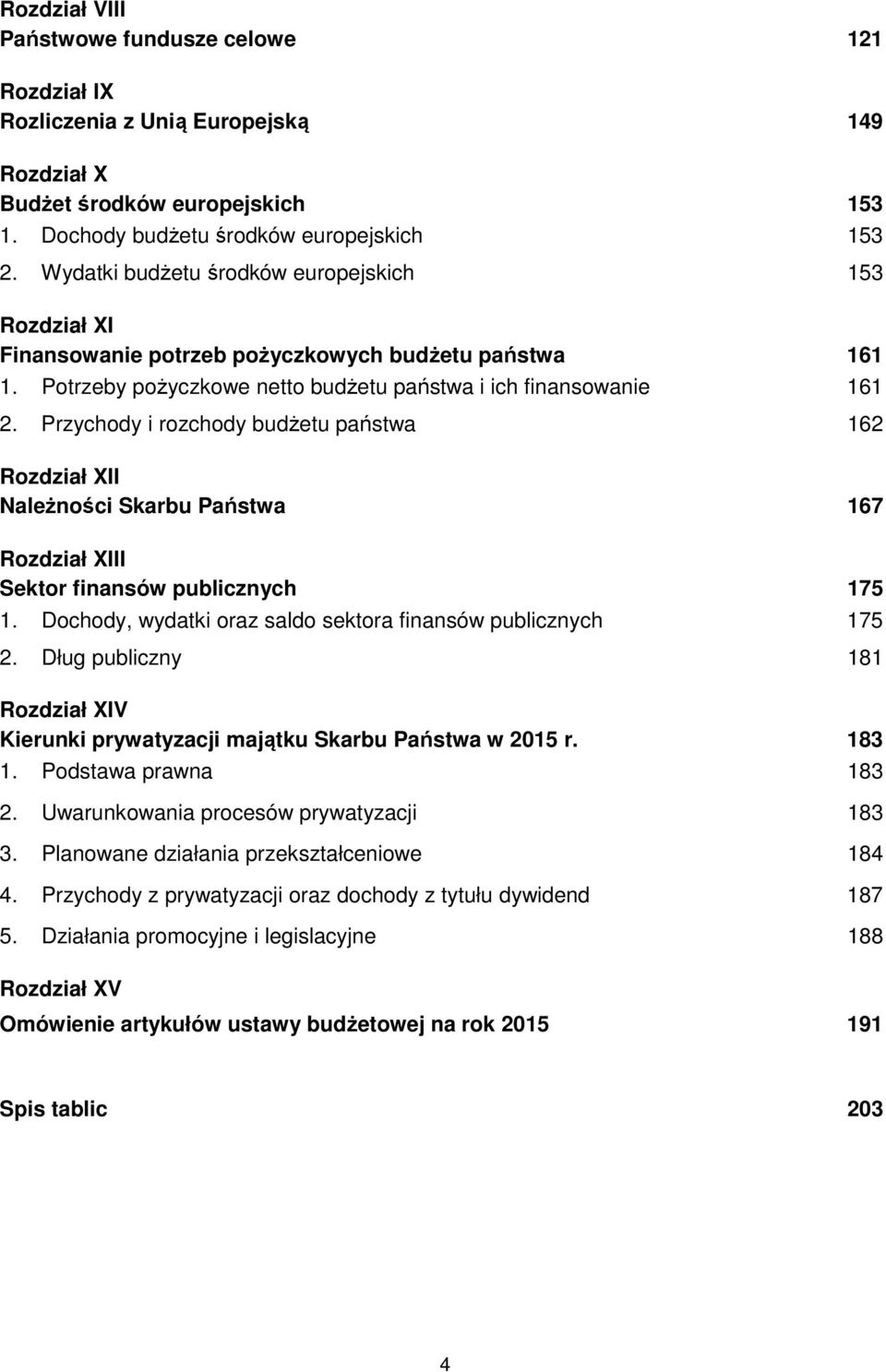 Przychody i rozchody budżetu państwa 162 Rozdział XII Należności Skarbu Państwa 167 Rozdział XIII Sektor finansów publicznych 175 1. Dochody, wydatki oraz saldo sektora finansów publicznych 175 2.
