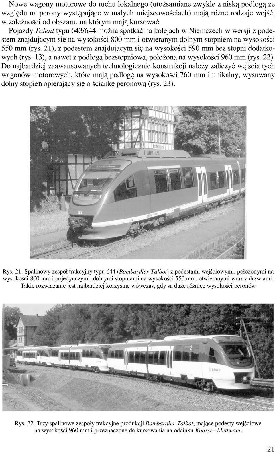21), z podestem znajdującym się na wysokości 590 mm bez stopni dodatkowych (rys. 13), a nawet z podłogą bezstopniową, połoŝoną na wysokości 960 mm (rys. 22).