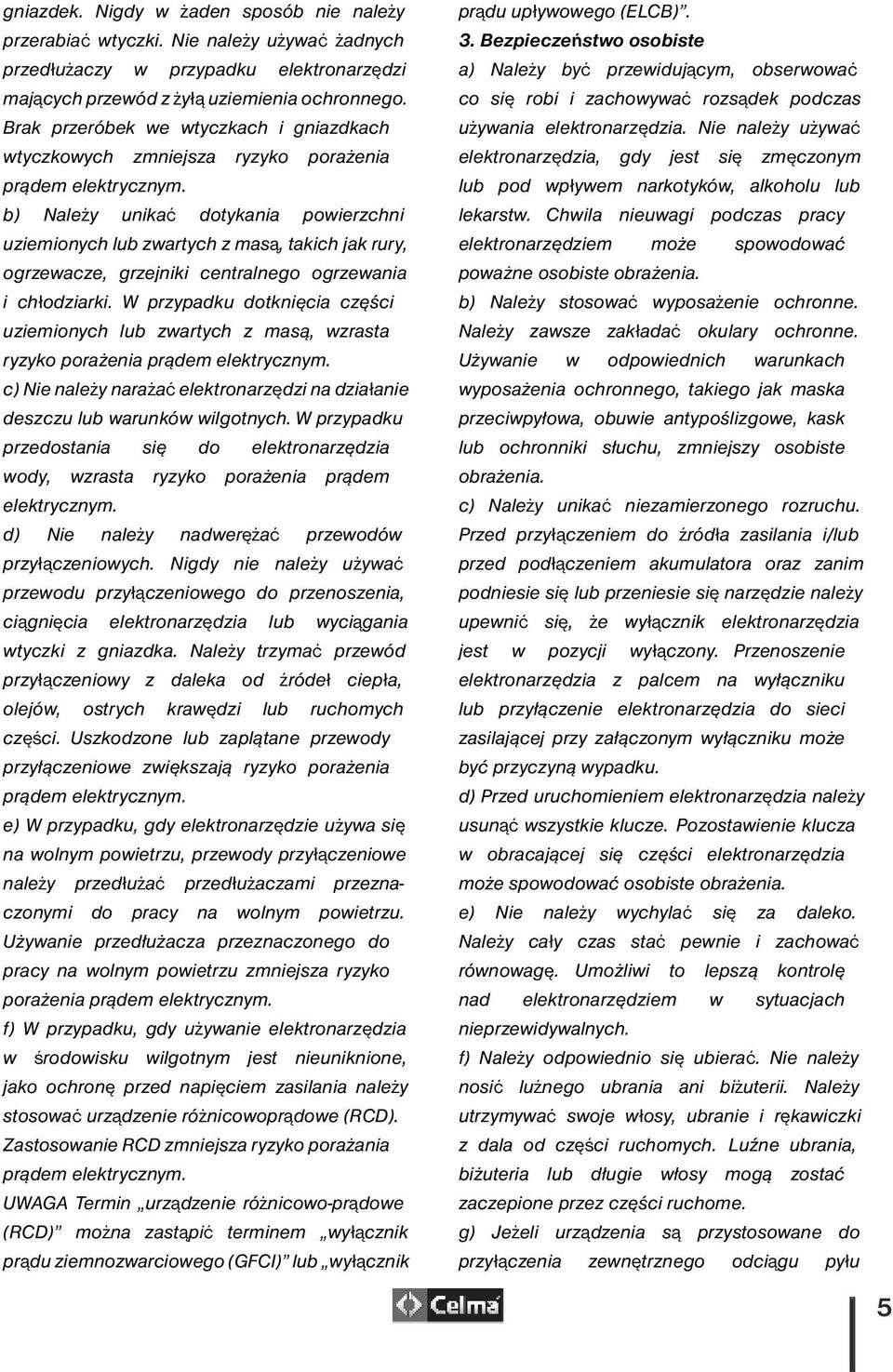 b) Należy unikać dotykania powierzchni uziemionych lub zwartych z masą, takich jak rury, ogrzewacze, grzejniki centralnego ogrzewania i chłodziarki.