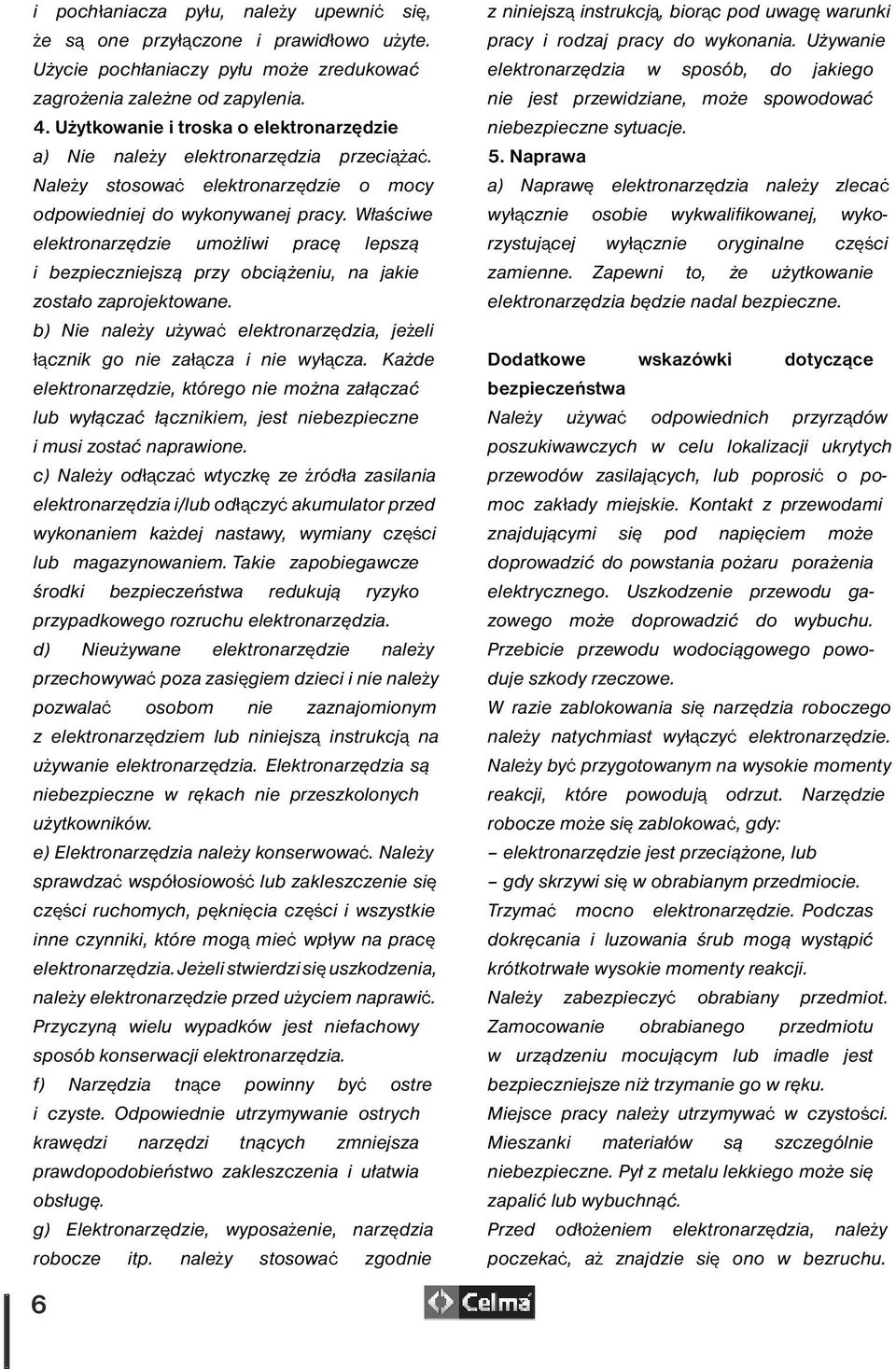 Właściwe elektronarzędzie umożliwi pracę lepszą i bezpieczniejszą przy obciążeniu, na jakie zostało zaprojektowane. b) Nie należy używać elektronarzędzia, jeżeli łącznik go nie załącza i nie wyłącza.