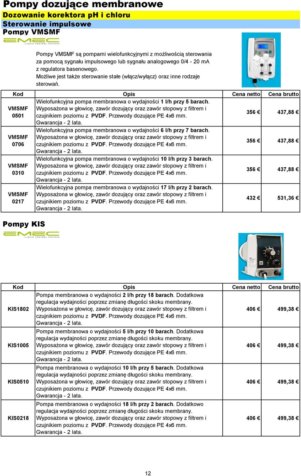 VMSMF 0501 356 437,88 VMSMF 0706 VMSMF 0310 VMSMF 0217 Pompy KIS Wielofunkcyjna pompa membranowa o wydajności 6 l/h przy 7 barach. Wielofunkcyjna pompa membranowa o wydajności 10 l/h przy 3 barach.