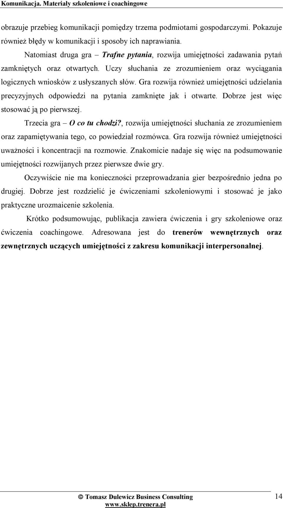 Gra rozwija również umiejętności udzielania precyzyjnych odpowiedzi na pytania zamknięte jak i otwarte. Dobrze jest więc stosować ją po pierwszej. Trzecia gra O co tu chodzi?