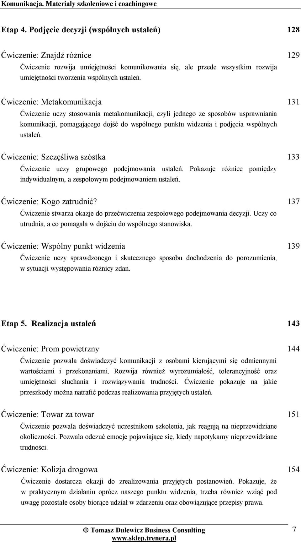 ustaleń. Ćwiczenie: Szczęśliwa szóstka Ćwiczenie uczy grupowego podejmowania ustaleń. Pokazuje różnice pomiędzy indywidualnym, a zespołowym podejmowaniem ustaleń. 131 133 Ćwiczenie: Kogo zatrudnić?