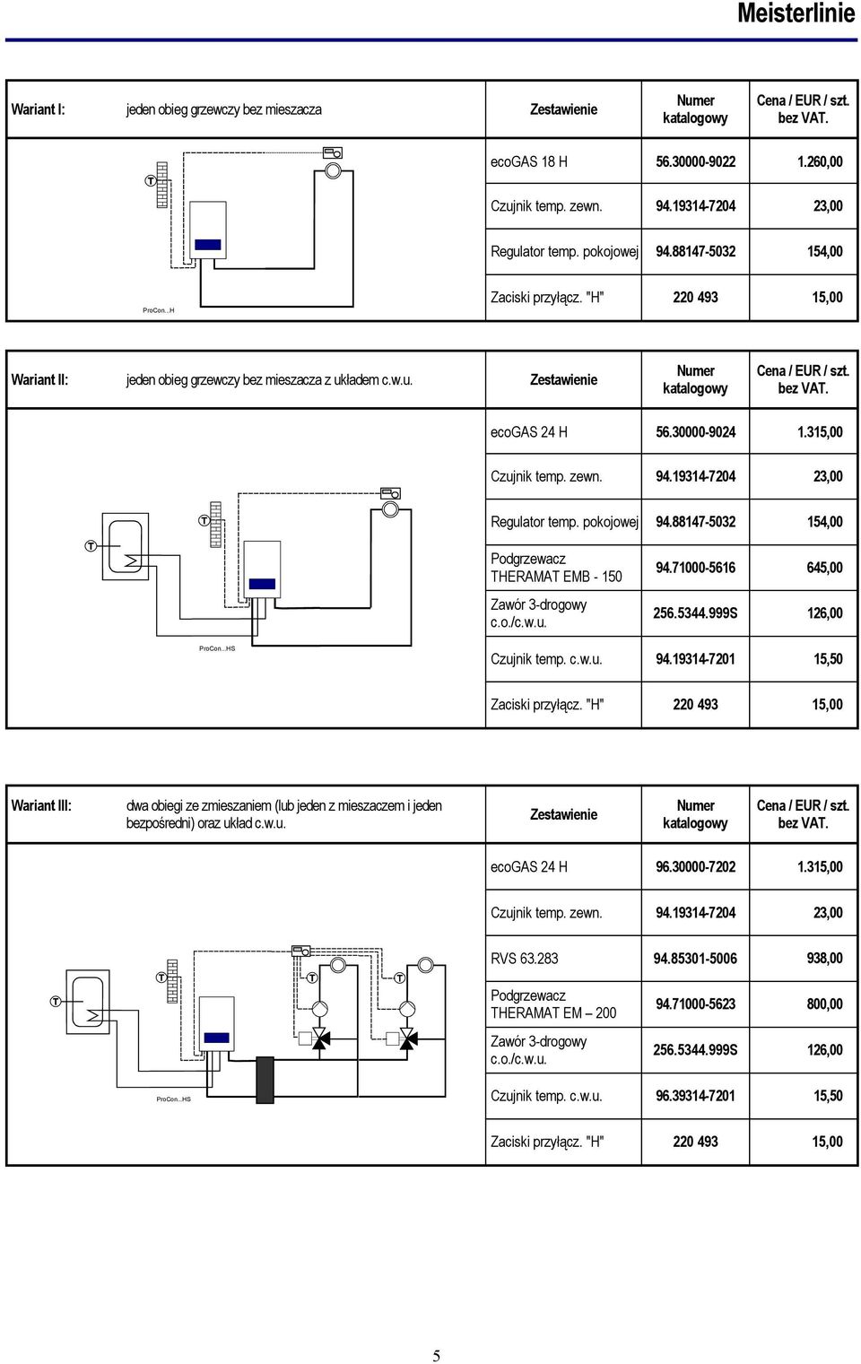 19314-7204 23,00 Regulator temp. pokojowej 94.88147-5032 154,00 Podgrzewacz THERAMAT EMB - 150 Zawór 3-drogowy c.o./c.w.u. 94.71000-5616 645,00 256.5344.999S 126,00...HS Czujnik temp. c.w.u. 94.19314-7201 15,50 Zaciski przyłącz.