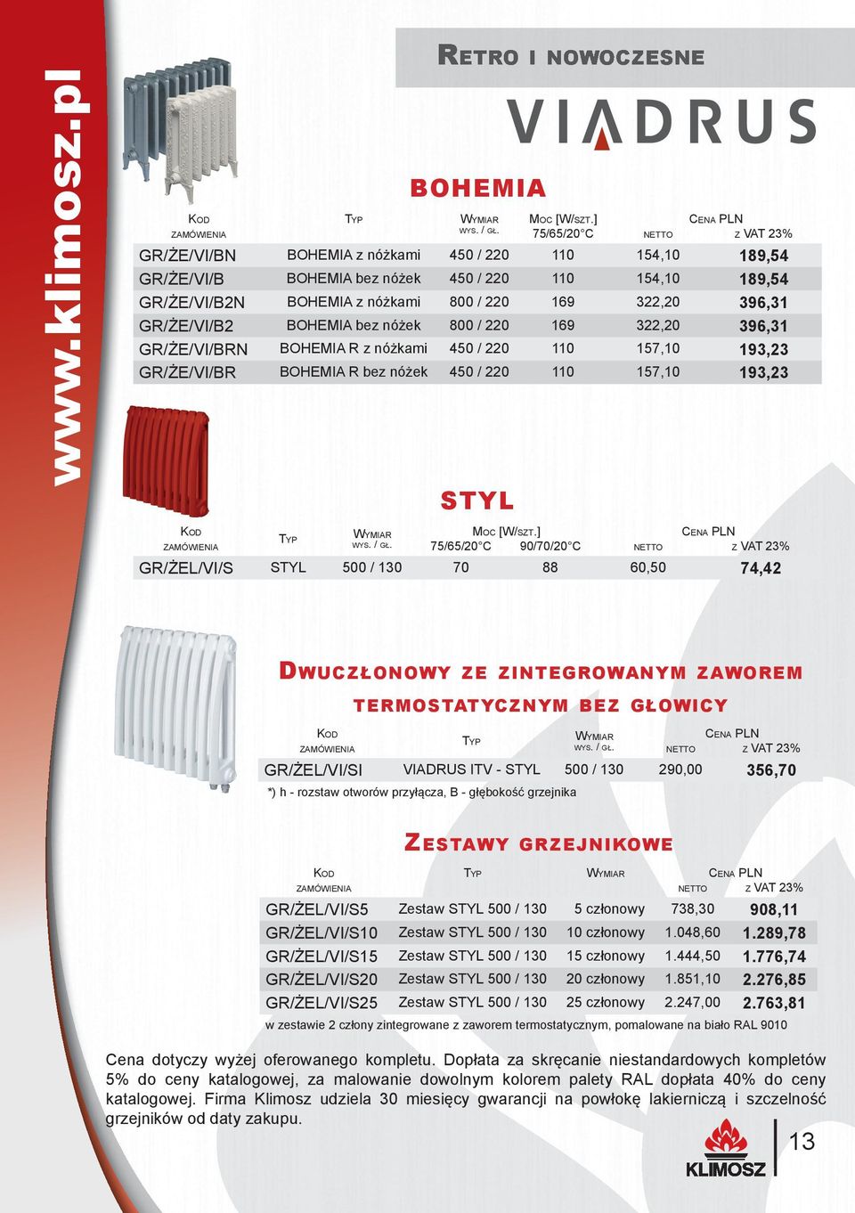 BOHEMIA bez nóżek 800 / 220 169 322,20 396,31 GR/ŻE/VI/BRN BOHEMIA R z nóżkami 450 / 220 110 157,10 193,23 GR/ŻE/VI/BR BOHEMIA R bez nóżek 450 / 220 110 157,10 193,23 STYL WYMIAR MOC [W/SZT.] TYP WYS.