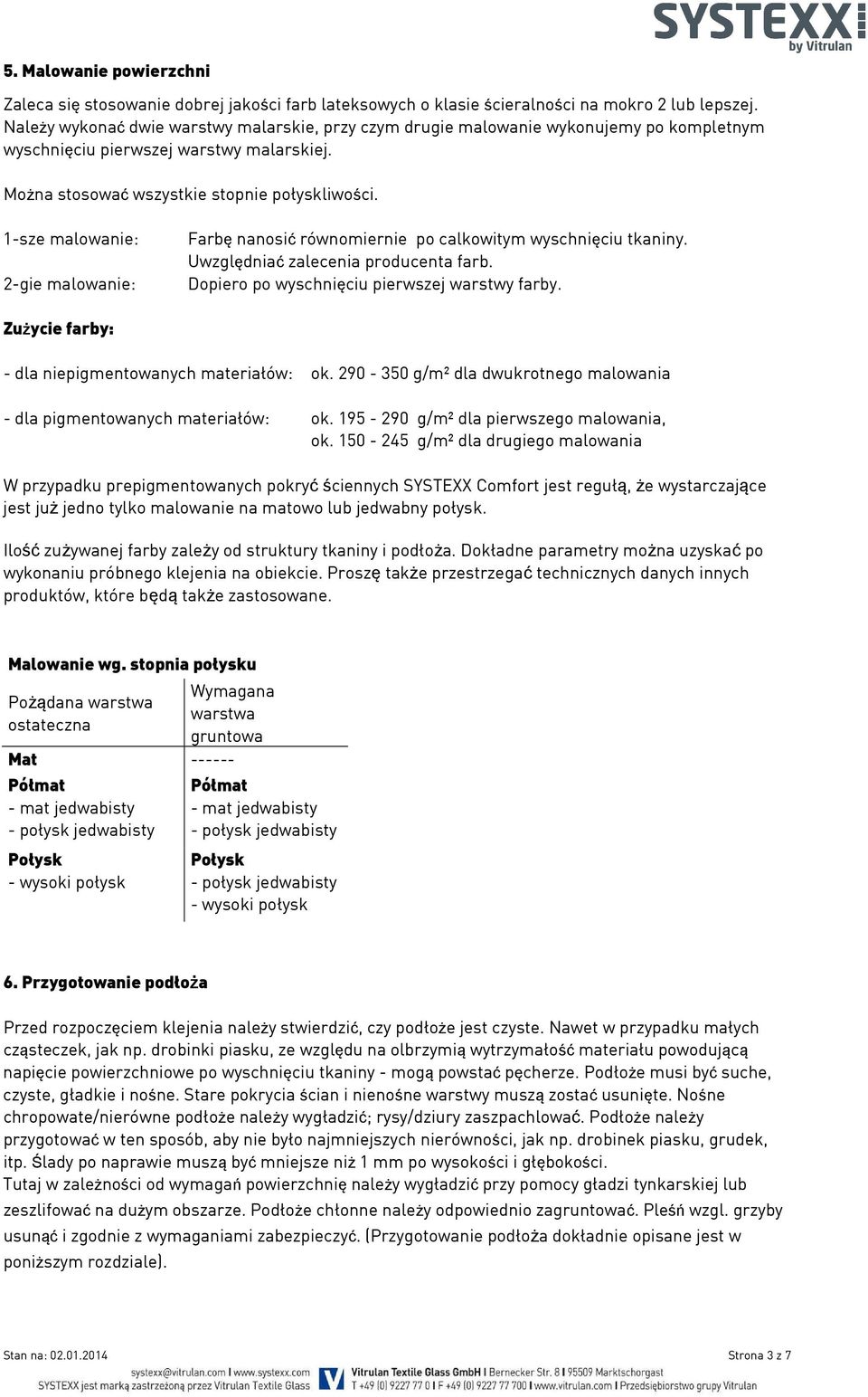 1-sze malowanie: 2-gie malowanie: Farbę nanosić równomiernie po calkowitym wyschnięciu tkaniny. Uwzględniać zalecenia producenta farb. Dopiero po wyschnięciu pierwszej warstwy farby.
