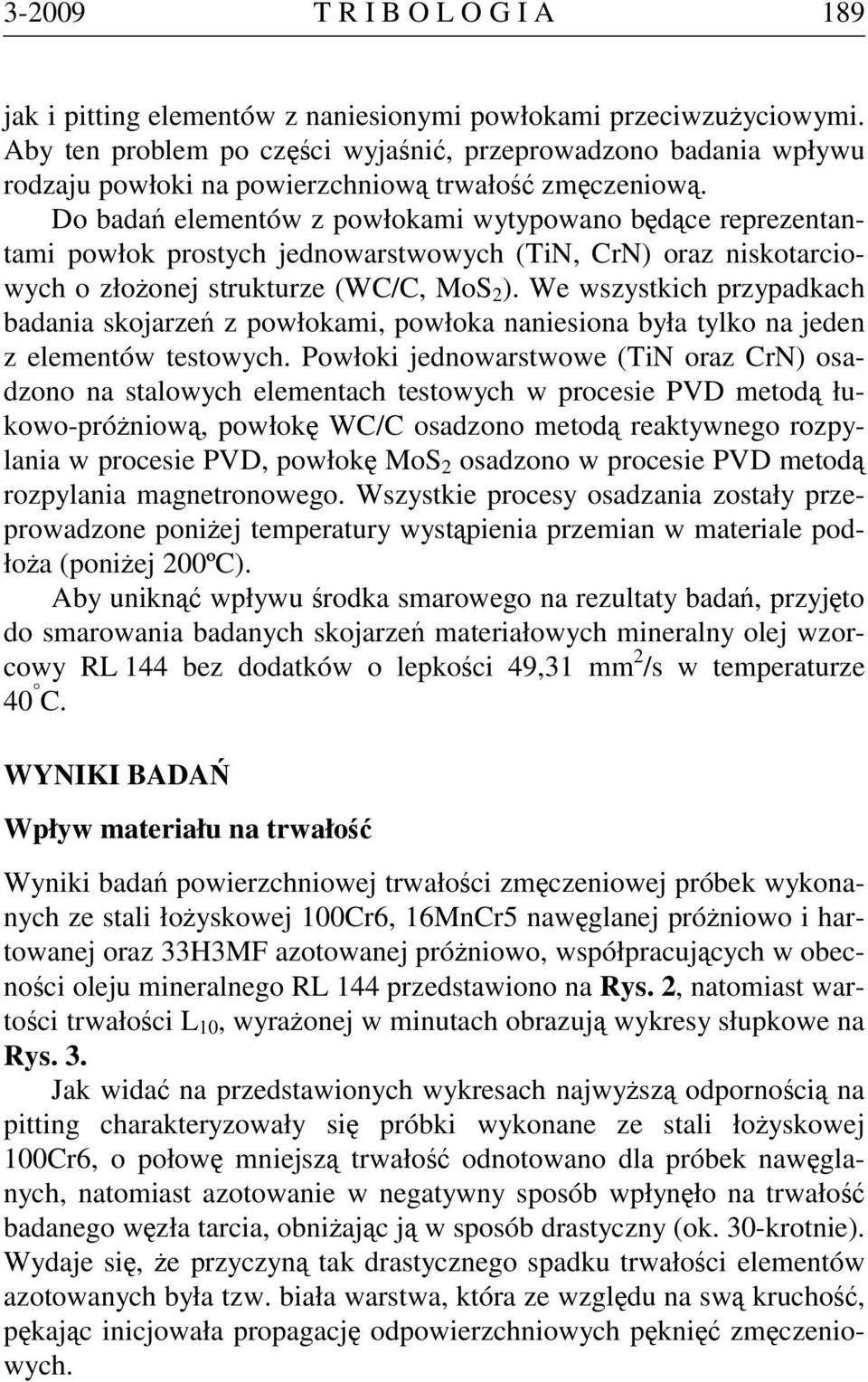 Do badań elementów z powłokami wytypowano będące reprezentantami powłok prostych jednowarstwowych (TiN, CrN) oraz niskotarciowych o złożonej strukturze (WC/C, MoS 2 ).
