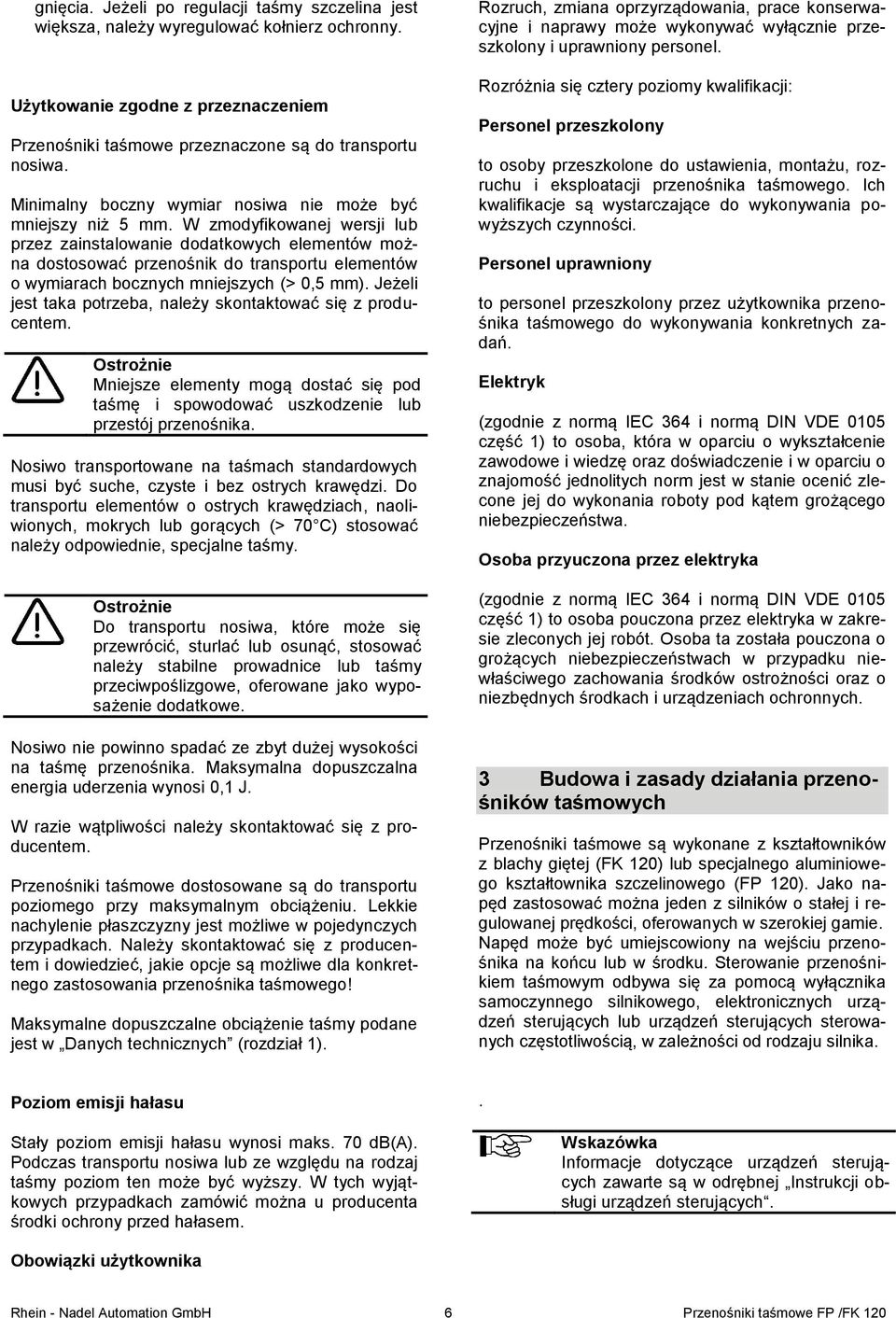 W zmodyfikowanej wersji lub przez zainstalowanie dodatkowych elementów można dostosować przenośnik do transportu elementów o wymiarach bocznych mniejszych (> 0,5 mm).