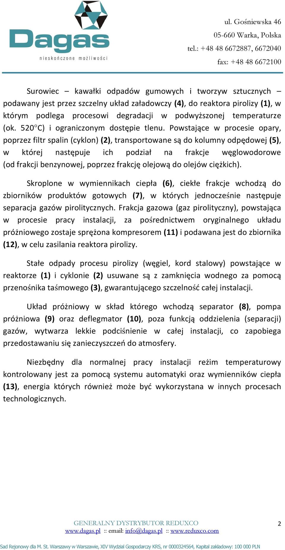 Powstające w procesie opary, poprzez filtr spalin (cyklon) (2), transportowane są do kolumny odpędowej (5), w której następuje ich podział na frakcje węglowodorowe (od frakcji benzynowej, poprzez