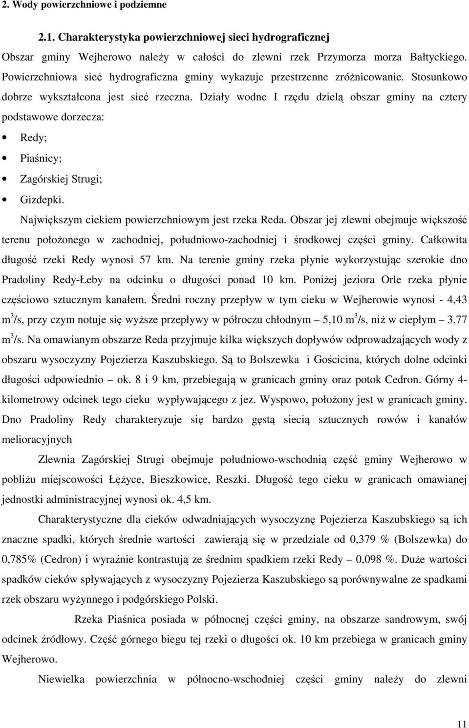 Działy wodne I rzędu dzielą obszar gminy na cztery podstawowe dorzecza: Redy; Piaśnicy; Zagórskiej Strugi; Gizdepki. Największym ciekiem powierzchniowym jest rzeka Reda.