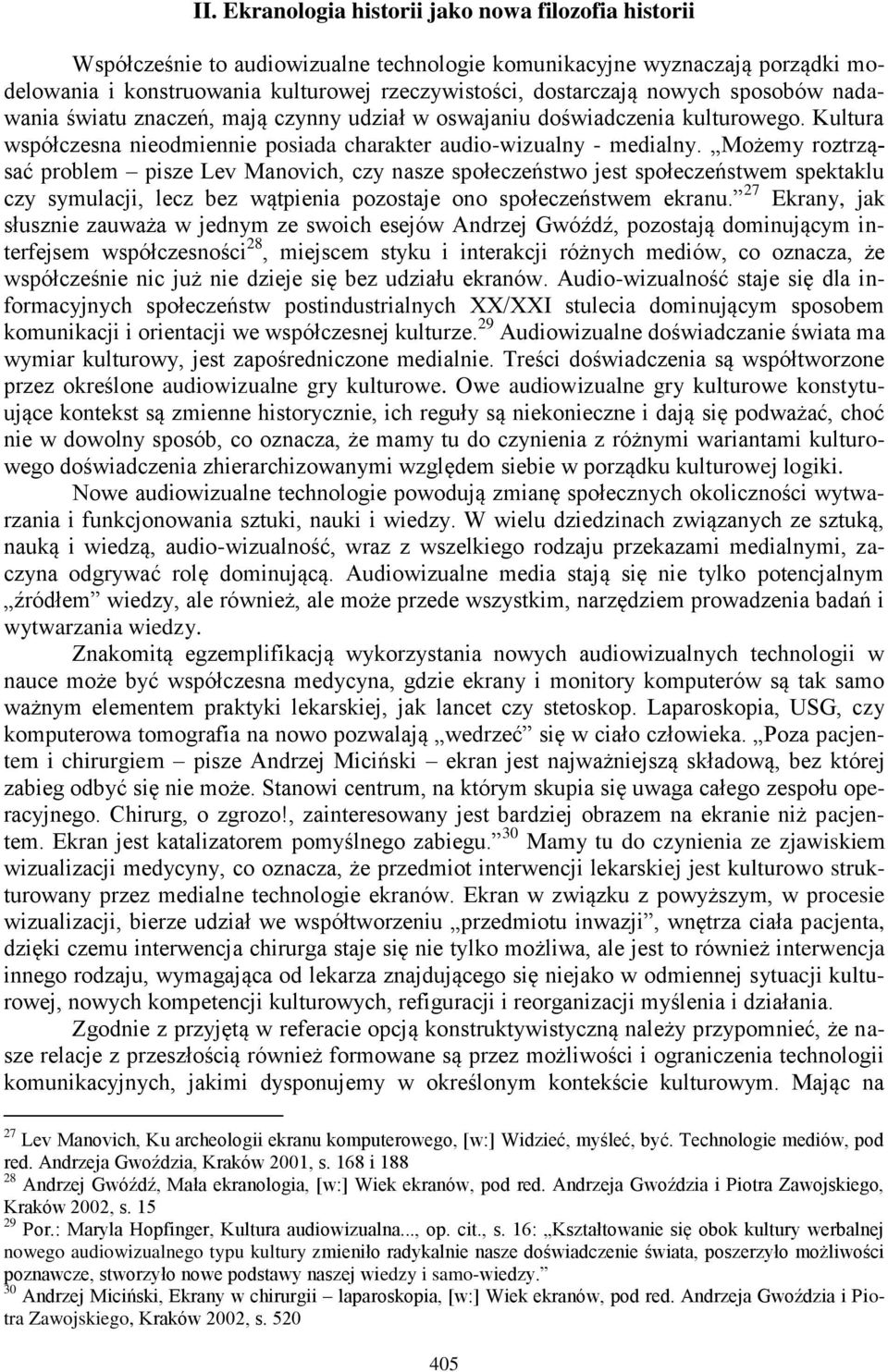 Możemy roztrząsać problem pisze Lev Manovich, czy nasze społeczeństwo jest społeczeństwem spektaklu czy symulacji, lecz bez wątpienia pozostaje ono społeczeństwem ekranu.