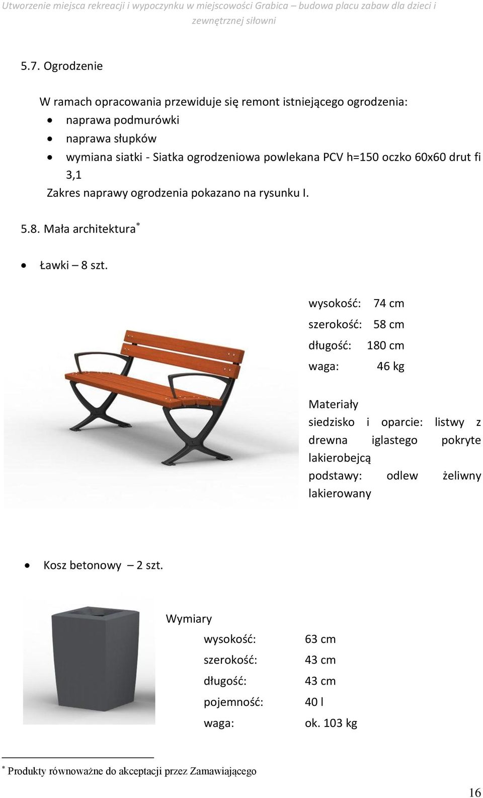 wysokość: 74 cm szerokość: 58 cm długość: waga: 180 cm 46 kg Materiały siedzisko i oparcie: listwy z drewna iglastego pokryte lakierobejcą podstawy: odlew