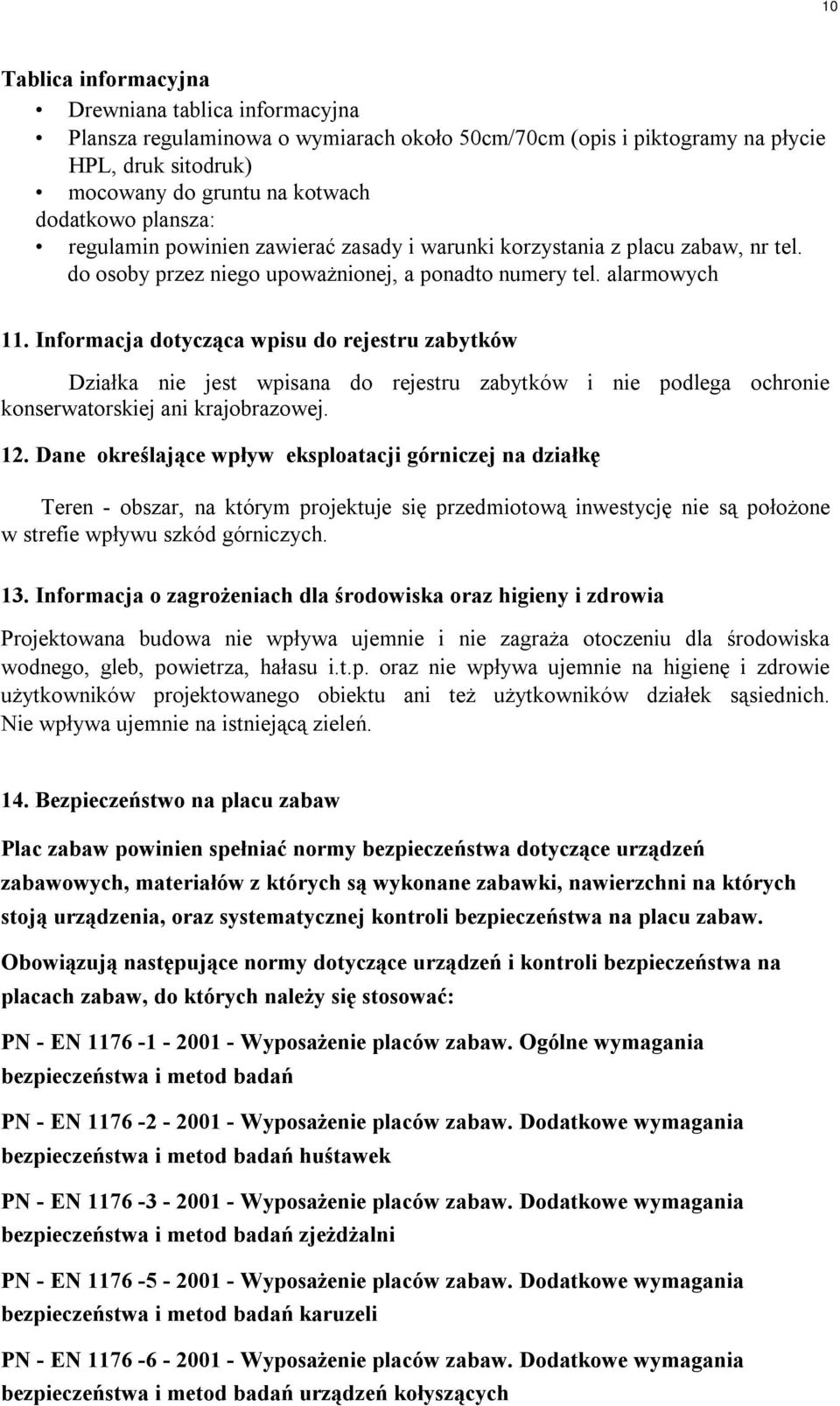 Informacja dotycząca wpisu do rejestru zabytków Działka nie jest wpisana do rejestru zabytków i nie podlega ochronie konserwatorskiej ani krajobrazowej. 12.