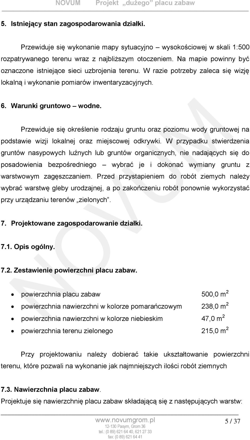 Przewiduje się określenie rodzaju gruntu oraz poziomu wody gruntowej na podstawie wizji lokalnej oraz miejscowej odkrywki.