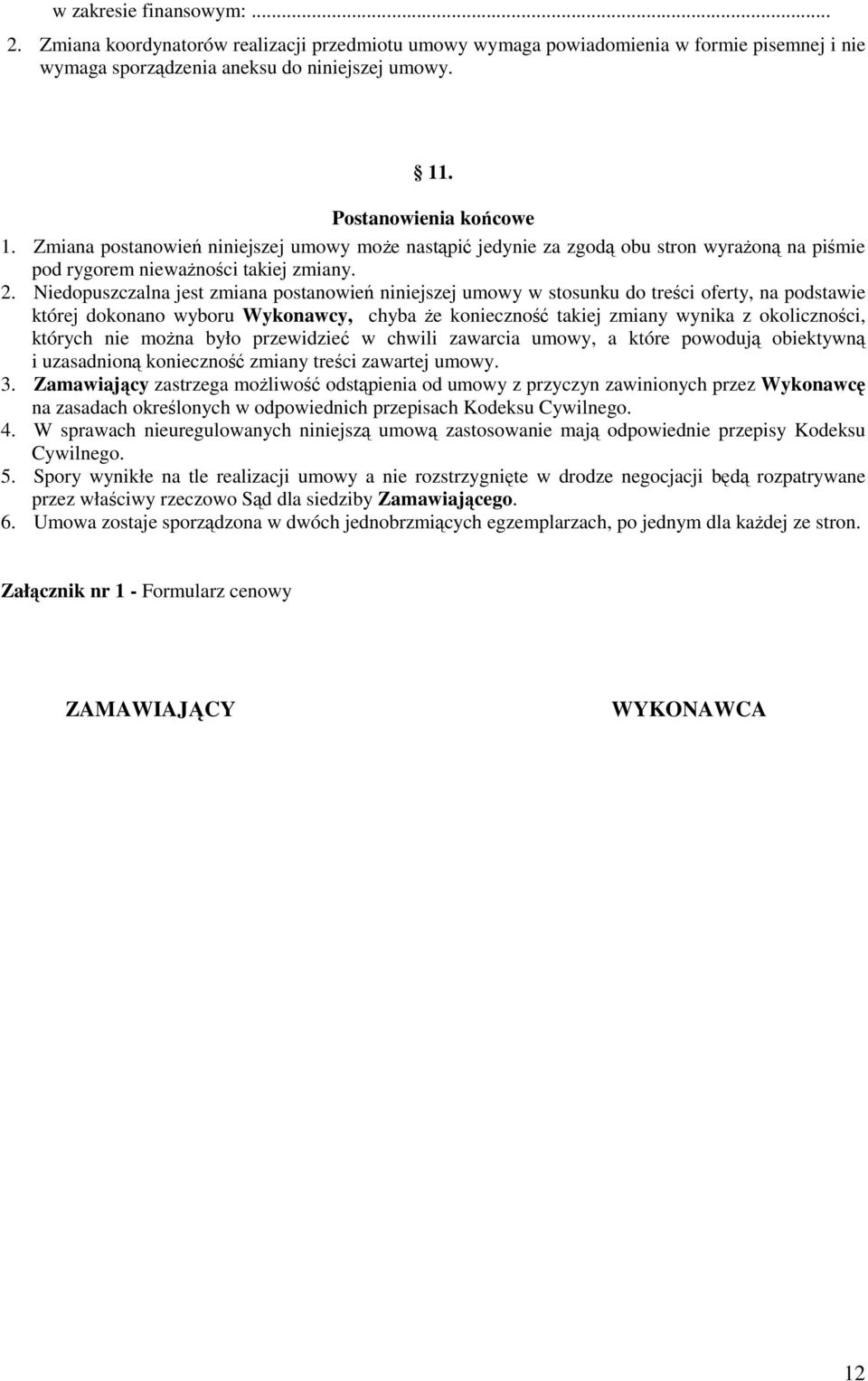 Niedopuszczalna jest zmiana postanowień niniejszej umowy w stosunku do treści oferty, na podstawie której dokonano wyboru Wykonawcy, chyba Ŝe konieczność takiej zmiany wynika z okoliczności, których