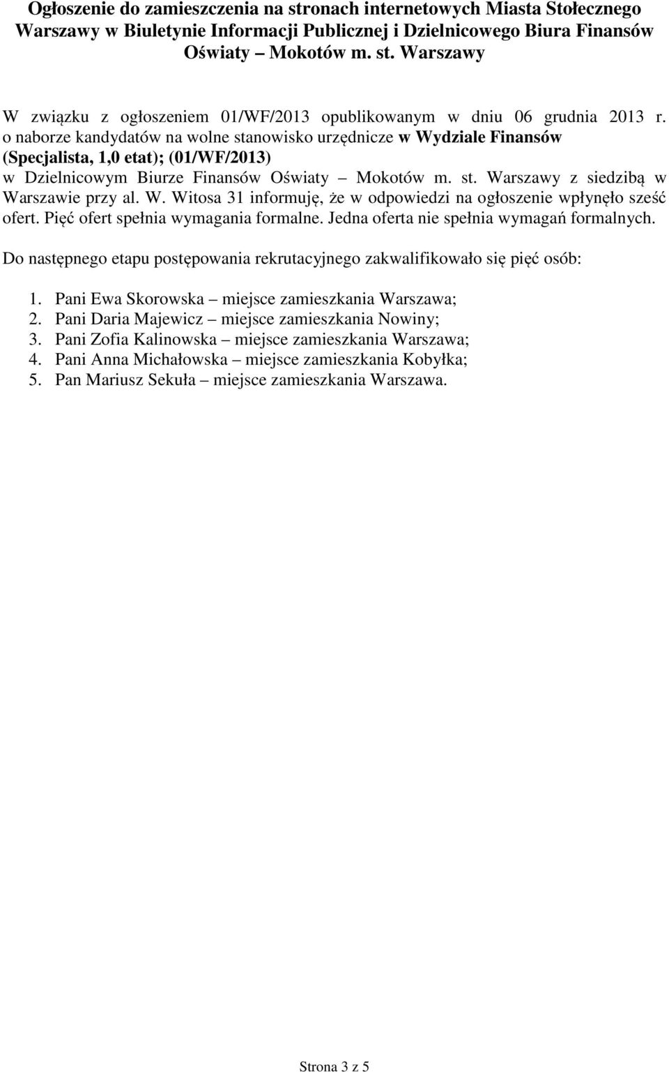 o naborze kandydatów na wolne stanowisko urzędnicze w Wydziale Finansów (Specjalista, 1,0 etat); (01/WF/2013) w Dzielnicowym Biurze Finansów Oświaty Mokotów z siedzibą w Warszawie przy al. W. Witosa 31 informuję, że w odpowiedzi na ogłoszenie wpłynęło sześć ofert.