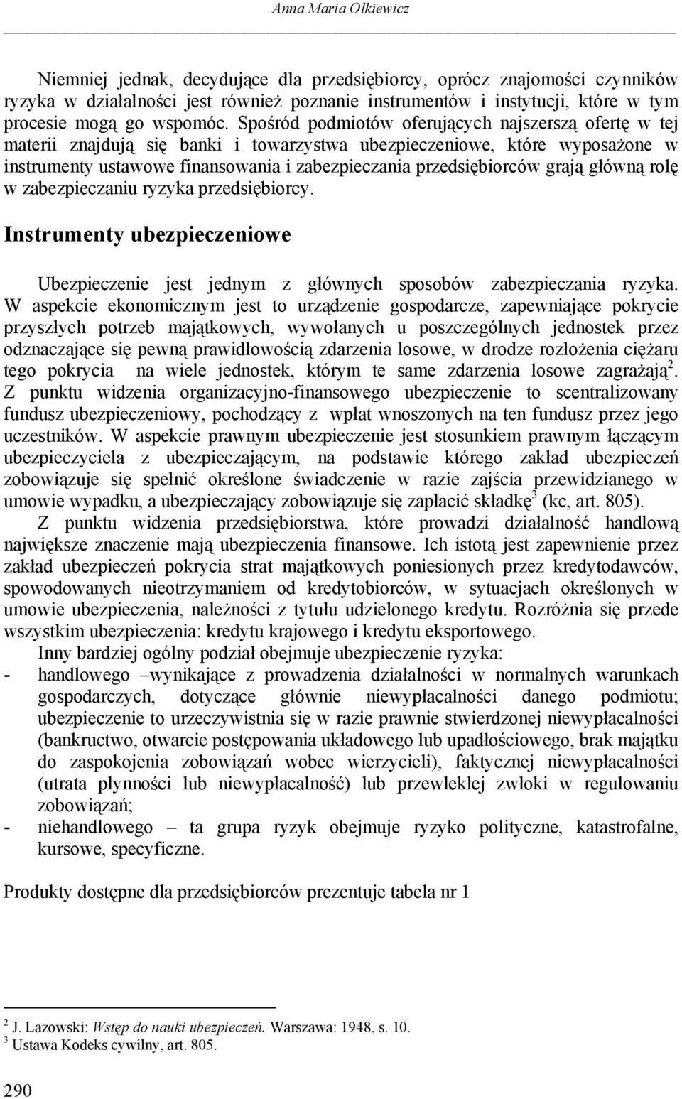 Spośród podmiotów oferujących najszerszą ofertę w tej materii znajdują się banki i towarzystwa ubezpieczeniowe, które wyposażone w instrumenty ustawowe finansowania i zabezpieczania przedsiębiorców