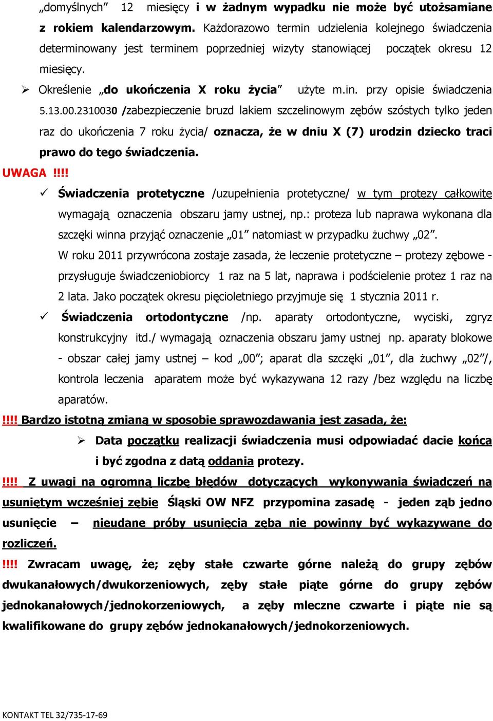 13.00.2310030 /zabezpieczenie bruzd lakiem szczelinowym zębów szóstych tylko jeden raz do ukończenia 7 roku życia/ oznacza, że w dniu X (7) urodzin dziecko traci prawo do tego świadczenia. UWAGA!