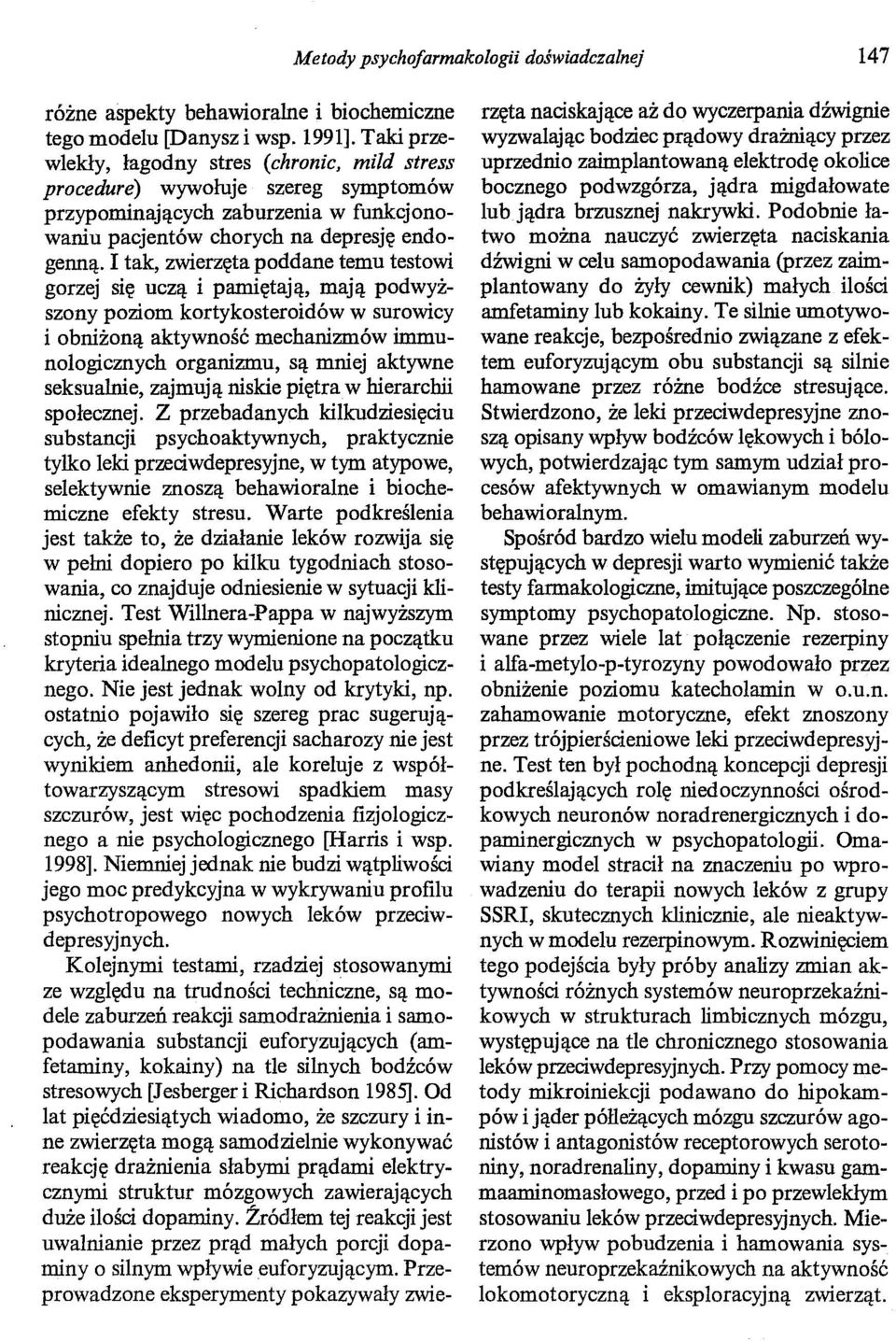 I tak, zwierzęta poddane temu testowi gorzej się uczą i pamiętają, mają podwyższony poziom kortykosteroidów w surowicy i obniżoną aktywność mechanizmów immunologicznych organizmu, są mniej aktywne
