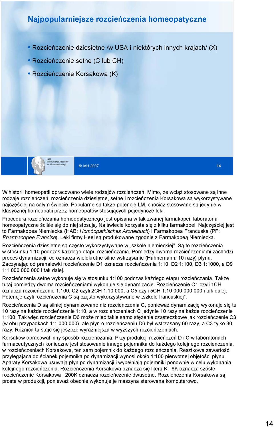 Mimo, że wciąż stosowane są inne rodzaje rozcieńczeń, rozcieńczenia dziesiętne, setne i rozcieńczenia Korsakowa są wykorzystywane najczęściej na całym świecie.