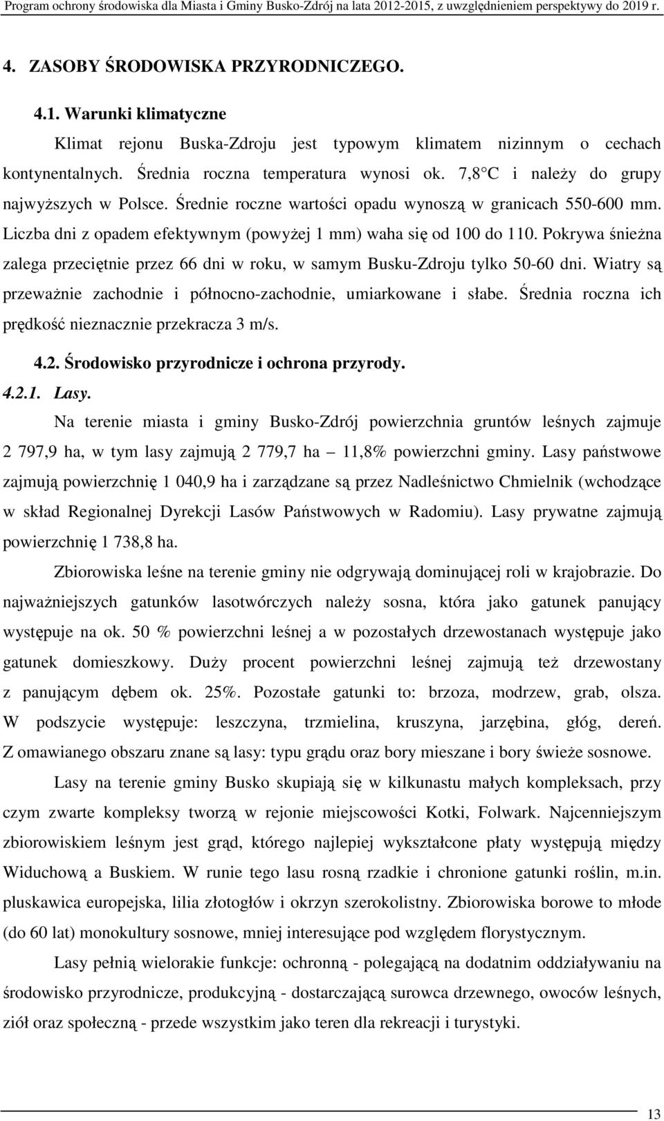 Pokrywa śnieżna zalega przeciętnie przez 66 dni w roku, w samym Busku-Zdroju tylko 50-60 dni. Wiatry są przeważnie zachodnie i północno-zachodnie, umiarkowane i słabe.