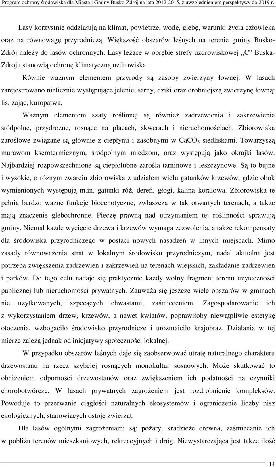 Równie ważnym elementem przyrody są zasoby zwierzyny łownej. W lasach zarejestrowano nielicznie występujące jelenie, sarny, dziki oraz drobniejszą zwierzynę łowną: lis, zając, kuropatwa.