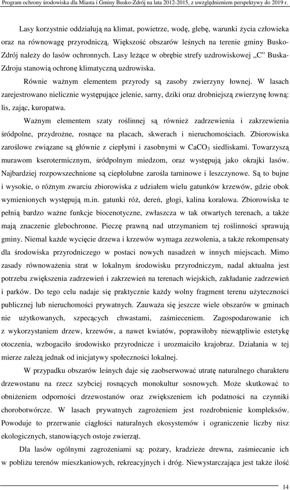 Równie ważnym elementem przyrody są zasoby zwierzyny łownej. W lasach zarejestrowano nielicznie występujące jelenie, sarny, dziki oraz drobniejszą zwierzynę łowną: lis, zając, kuropatwa.